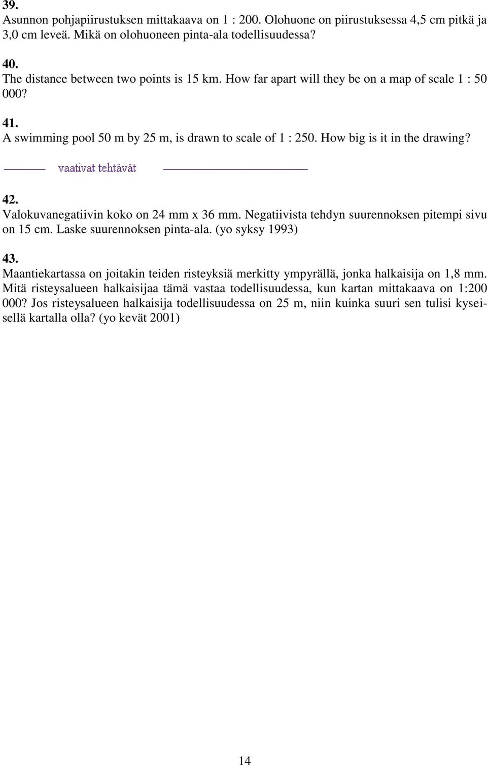 Negatiivista tehdyn suurennoksen pitempi sivu on 15 cm. Laske suurennoksen pinta-ala. (yo syksy 1993) 43. Maantiekartassa on joitakin teiden risteyksiä merkitty ympyrällä, jonka halkaisija on 1,8 mm.