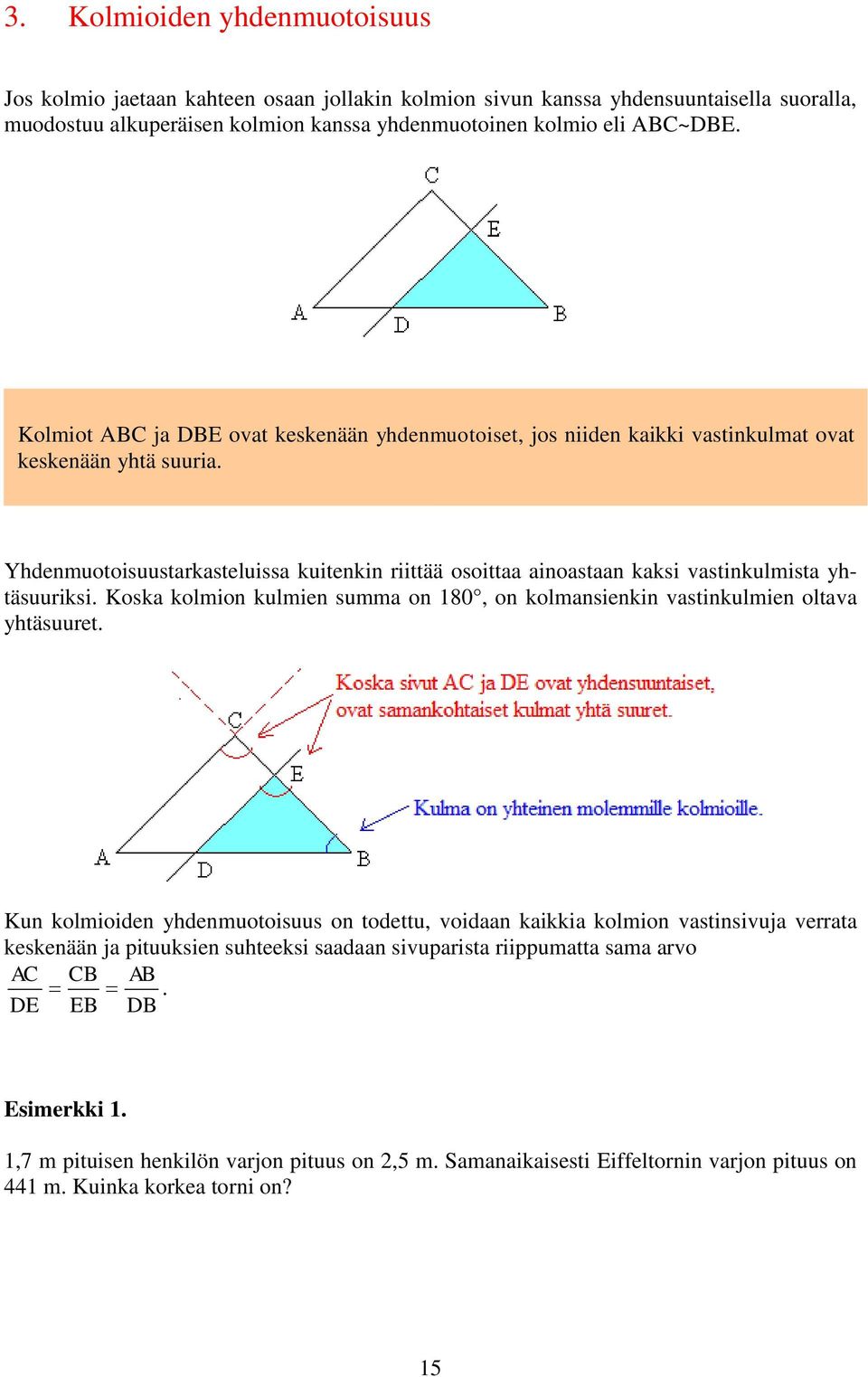 Yhdenmuotoisuustarkasteluissa kuitenkin riittää osoittaa ainoastaan kaksi vastinkulmista yhtäsuuriksi. Koska kolmion kulmien summa on 180, on kolmansienkin vastinkulmien oltava yhtäsuuret.