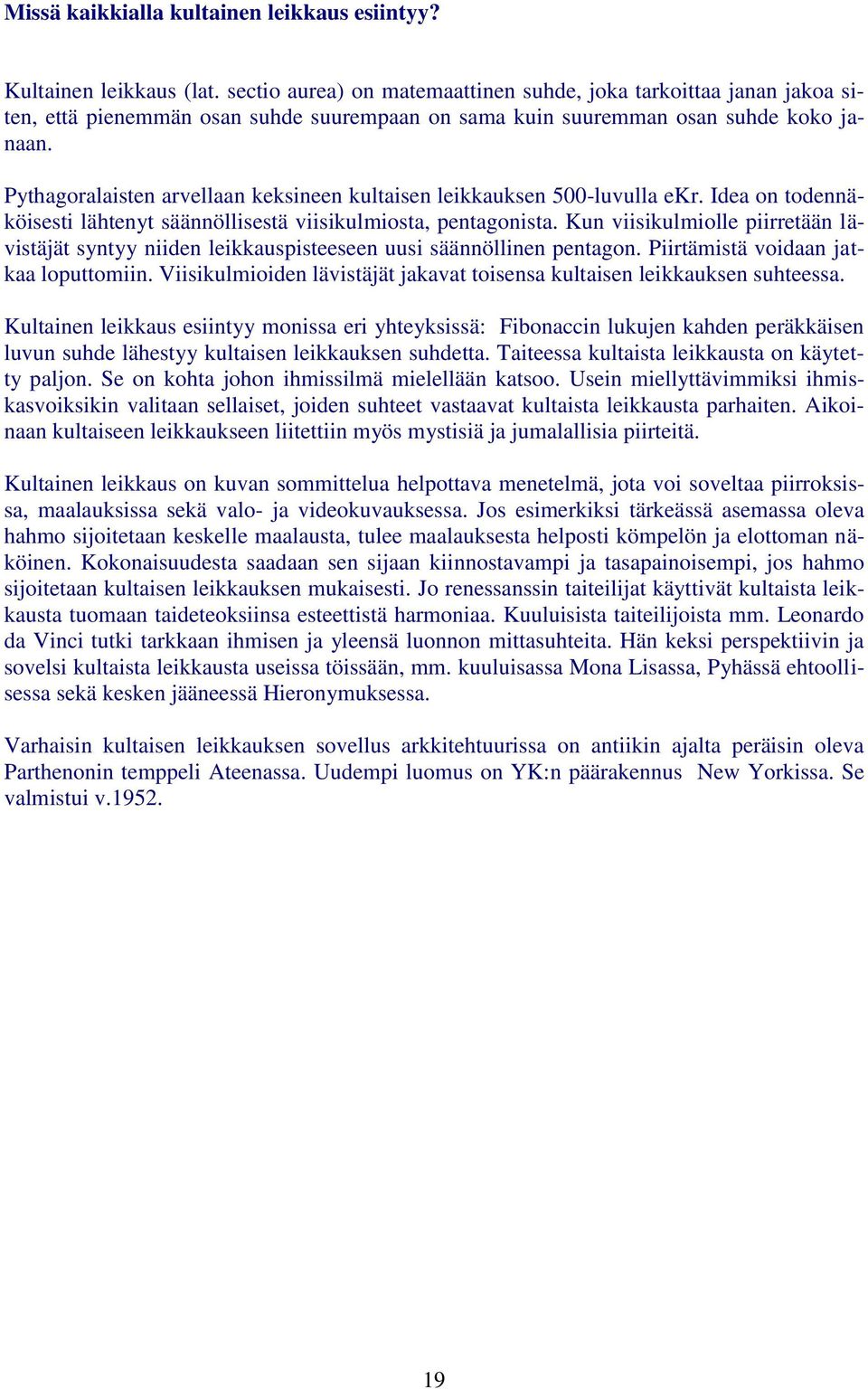 Pythagoralaisten arvellaan keksineen kultaisen leikkauksen 500-luvulla ekr. Idea on todennäköisesti lähtenyt säännöllisestä viisikulmiosta, pentagonista.