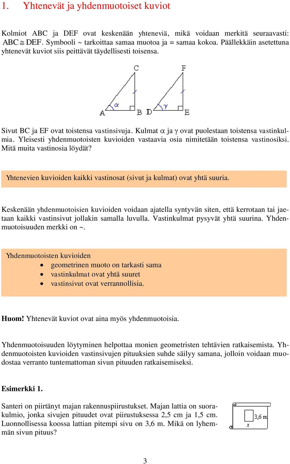 Yleisesti yhdenmuotoisten kuvioiden vastaavia osia nimitetään toistensa vastinosiksi. Mitä muita vastinosia löydät? Yhtenevien kuvioiden kaikki vastinosat (sivut ja kulmat) ovat yhtä suuria.