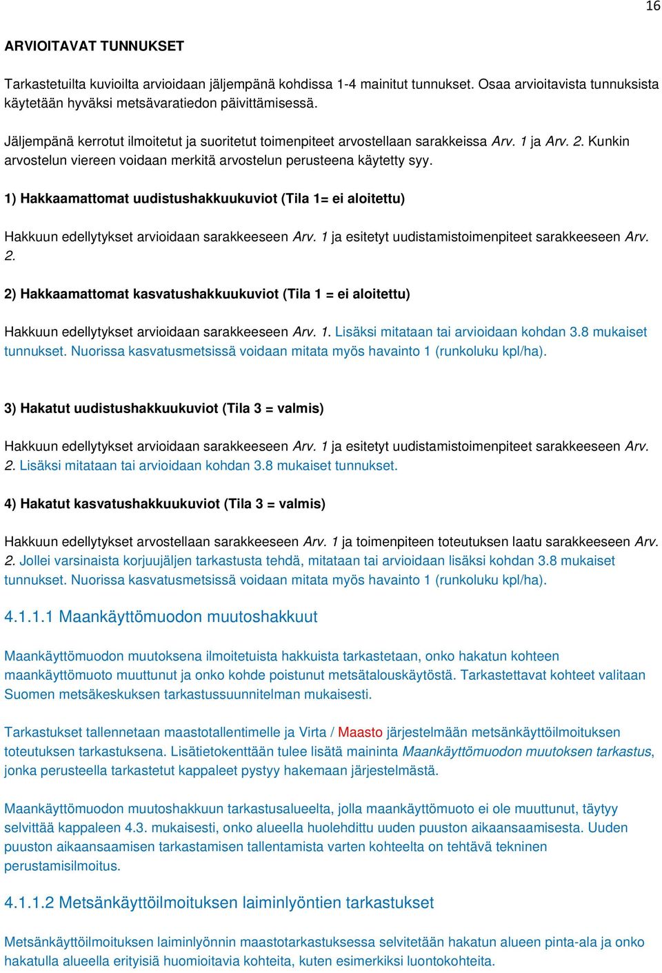 1) Hakkaamattomat uudistushakkuukuviot (Tila 1= ei aloitettu) Hakkuun edellytykset arvioidaan sarakkeeseen Arv. 1 ja esitetyt uudistamistoimenpiteet sarakkeeseen Arv. 2.