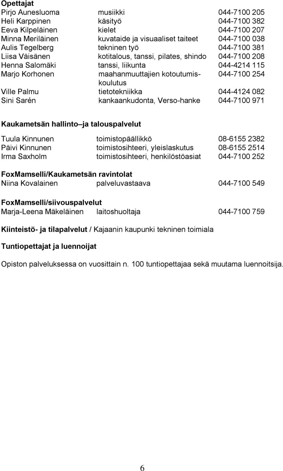 254 koulutus Ville Palmu tietotekniikka 044-4124 082 Sini Sarén kankaankudonta, Verso-hanke 044-7100 971 Kaukametsän hallinto ja talouspalvelut Tuula Kinnunen toimistopäällikkö 08-6155 2382 Päivi