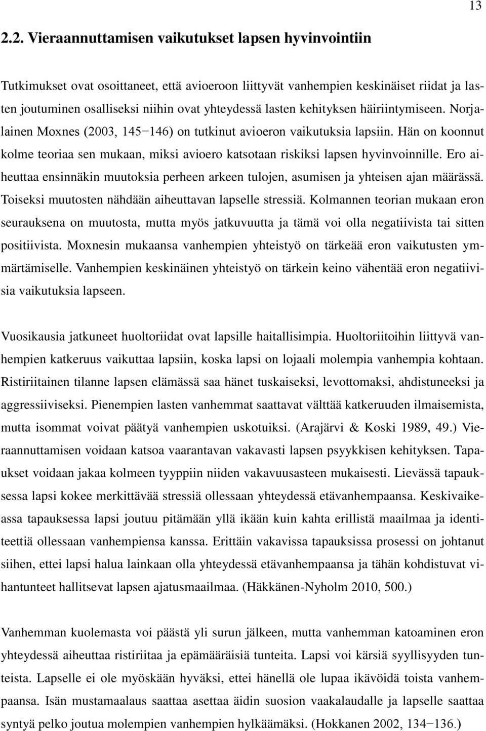 Hän on koonnut kolme teoriaa sen mukaan, miksi avioero katsotaan riskiksi lapsen hyvinvoinnille. Ero aiheuttaa ensinnäkin muutoksia perheen arkeen tulojen, asumisen ja yhteisen ajan määrässä.