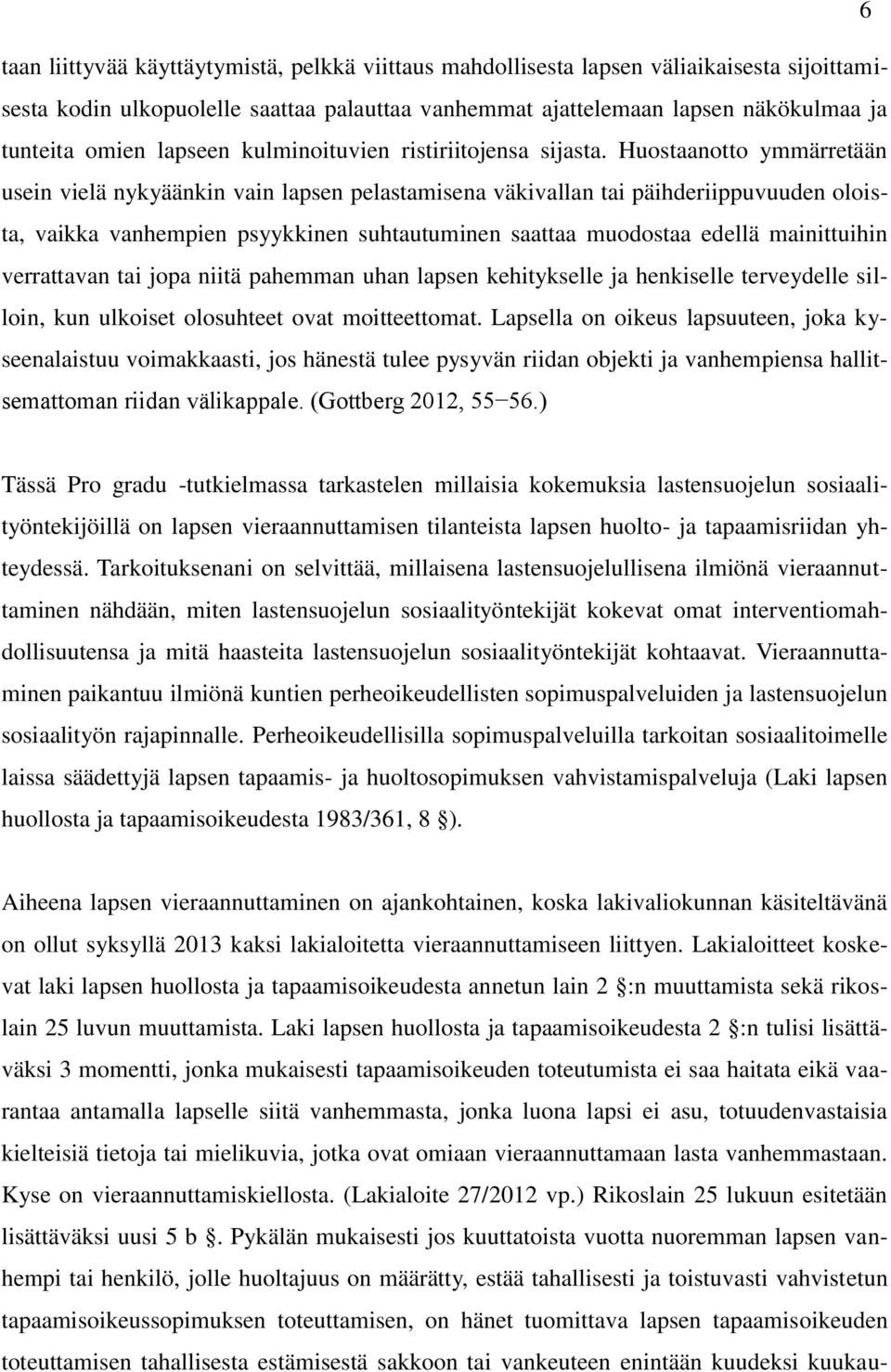 Huostaanotto ymmärretään usein vielä nykyäänkin vain lapsen pelastamisena väkivallan tai päihderiippuvuuden oloista, vaikka vanhempien psyykkinen suhtautuminen saattaa muodostaa edellä mainittuihin