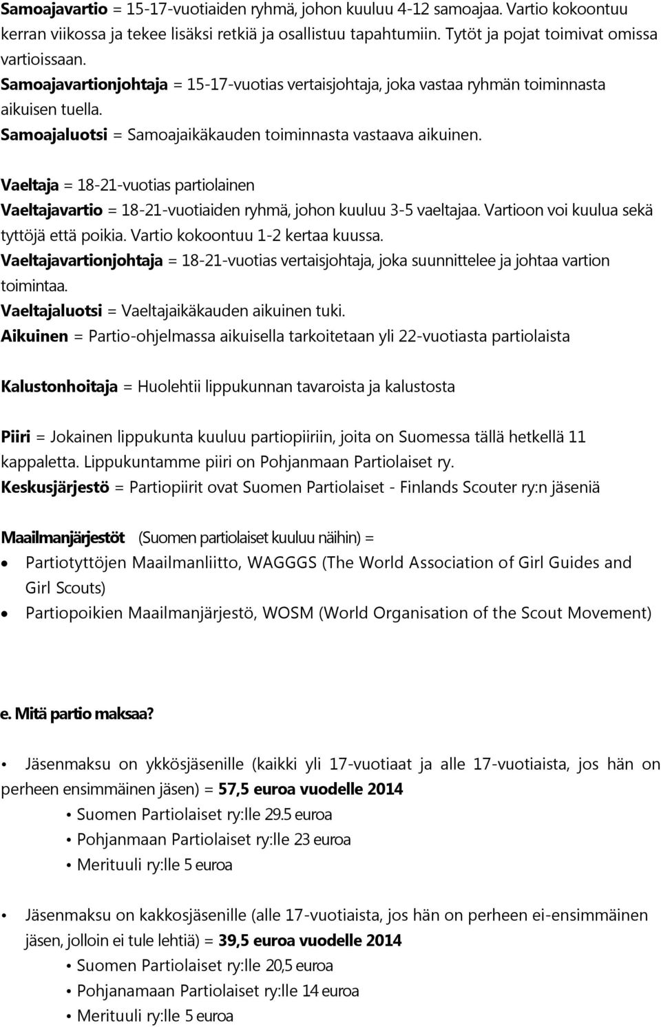 Vaeltaja = 18-21-vuotias partiolainen Vaeltajavartio = 18-21-vuotiaiden ryhmä, johon kuuluu 3-5 vaeltajaa. Vartioon voi kuulua sekä tyttöjä että poikia. Vartio kokoontuu 1-2 kertaa kuussa.