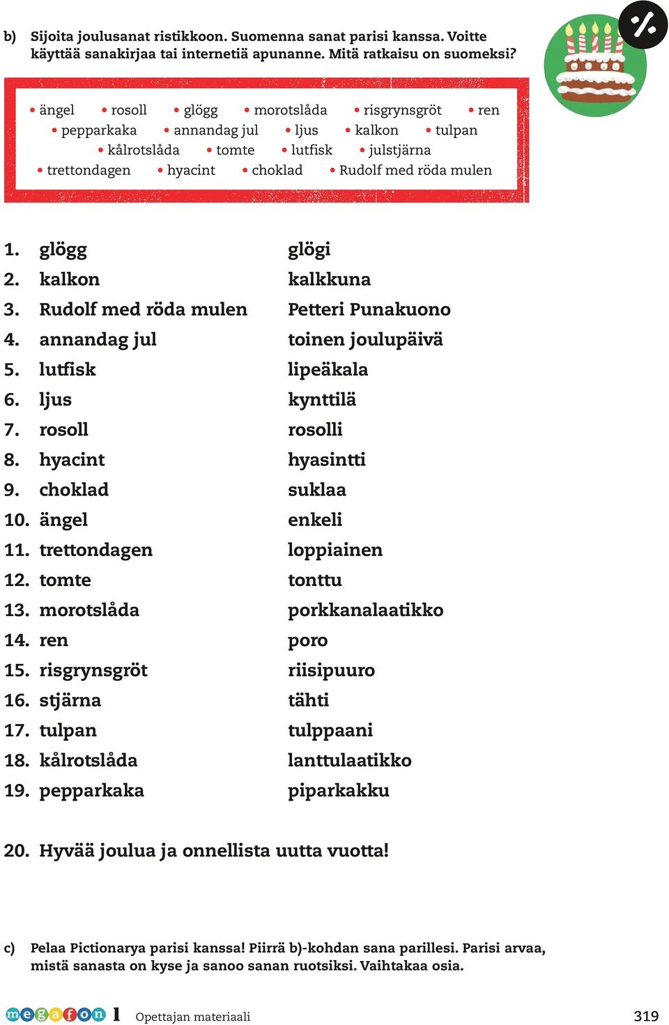 kalkon kalkkuna 3. Rudolf med röda mulen Petteri Punakuono 4. annandag jul toinen joulupäivä 5. lutfisk lipeäkala 6. ljus kynttilä 7. rosoll rosolli 8. hyacint hyasintti 9. choklad suklaa 10.