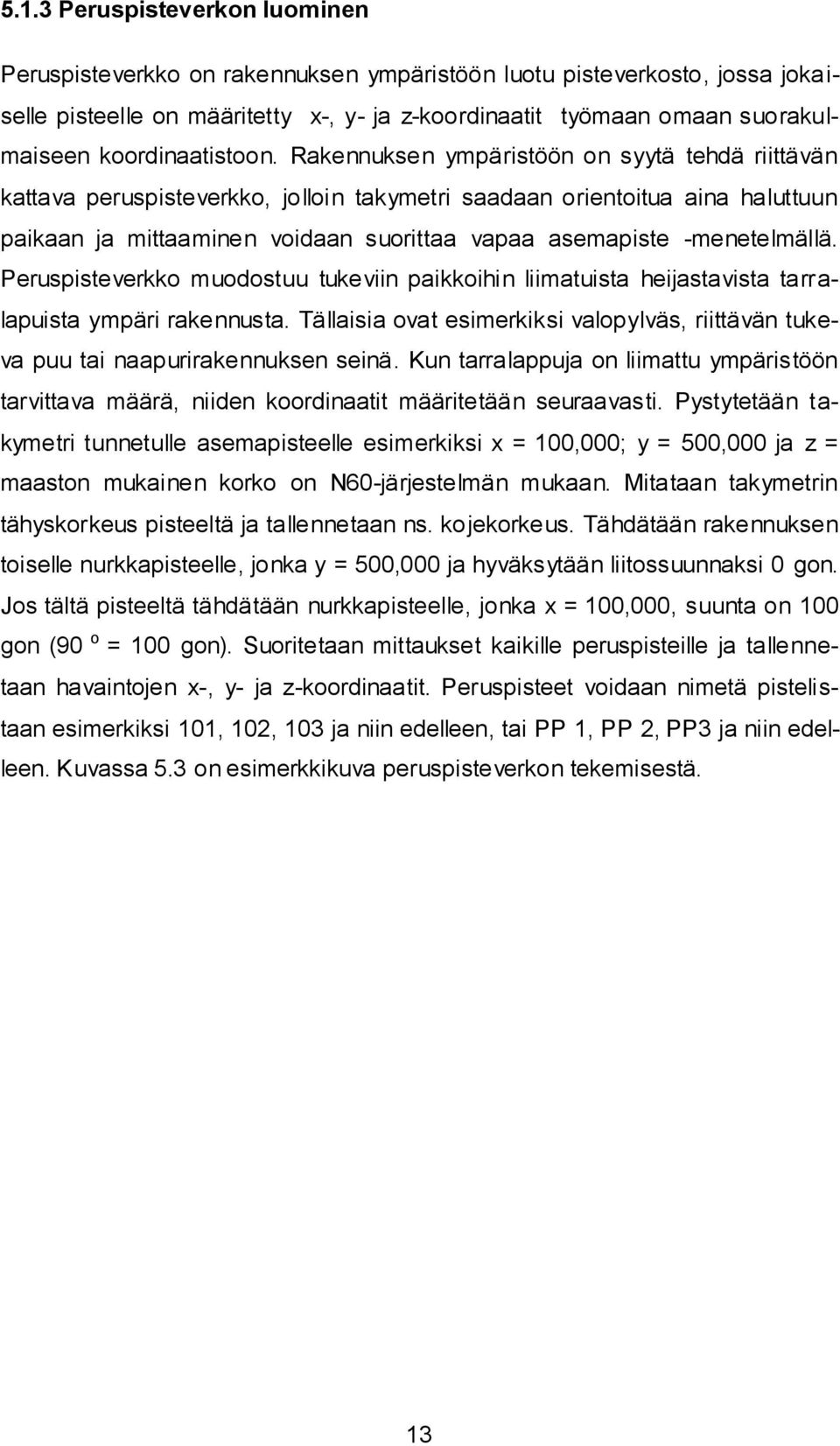 Rakennuksen ympäristöön on syytä tehdä riittävän kattava peruspisteverkko, jolloin takymetri saadaan orientoitua aina haluttuun paikaan ja mittaaminen voidaan suorittaa vapaa asemapiste -menetelmällä.