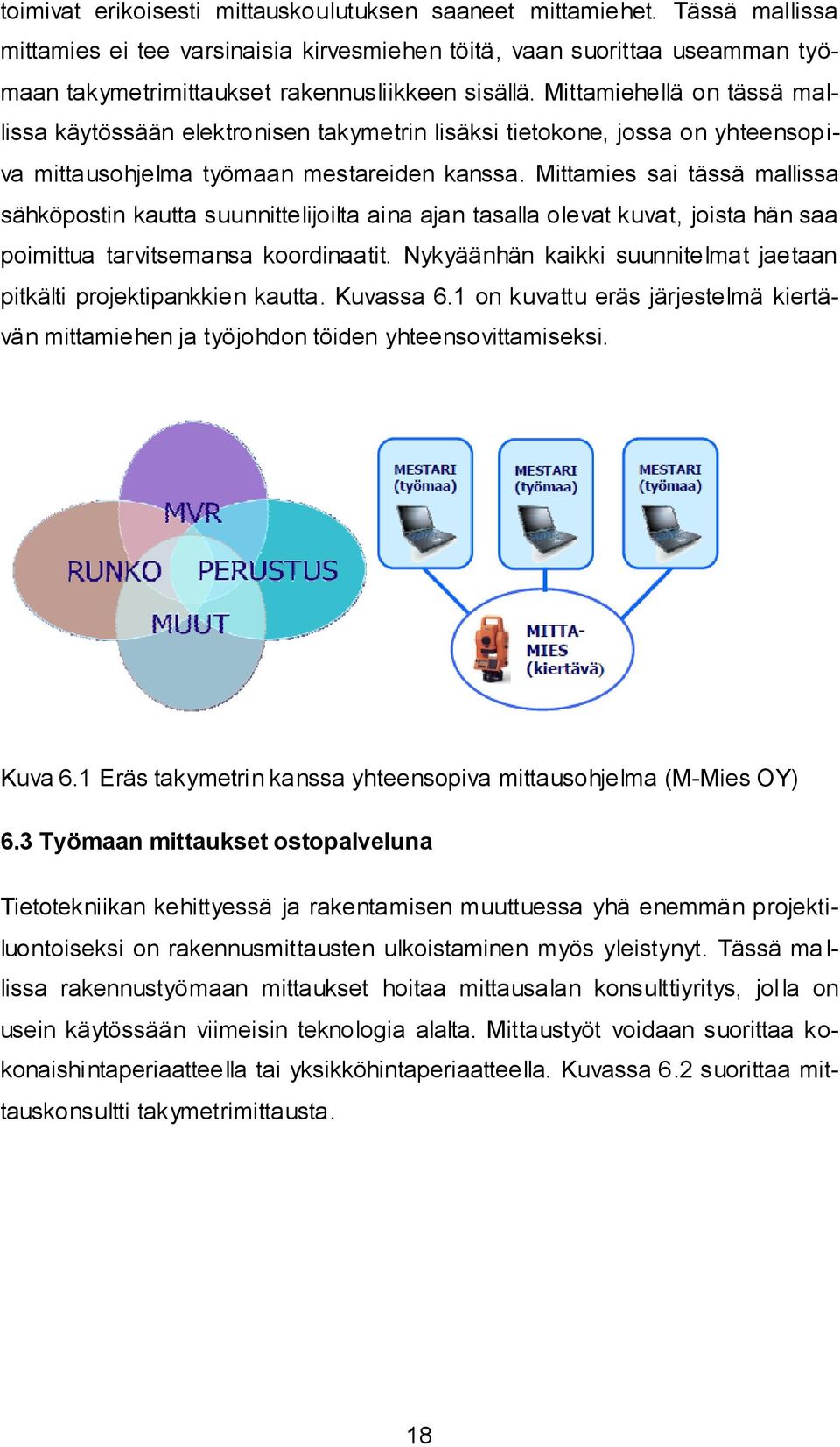 Mittamiehellä on tässä mallissa käytössään elektronisen takymetrin lisäksi tietokone, jossa on yhteensopiva mittausohjelma työmaan mestareiden kanssa.