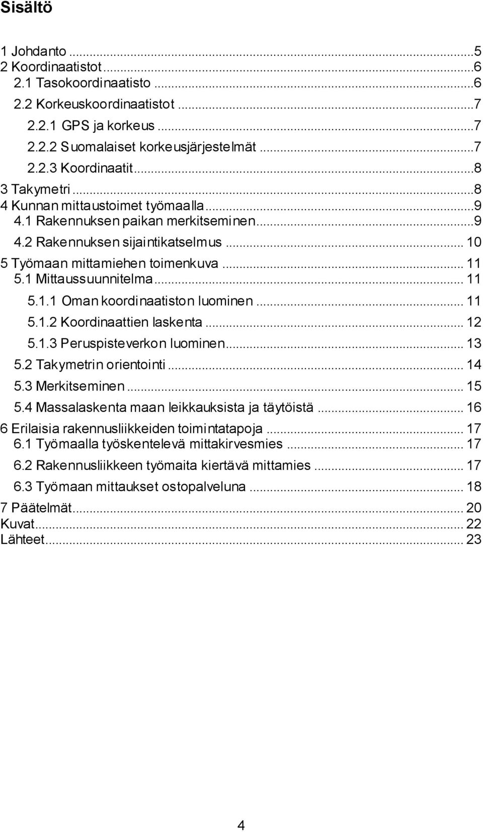 .. 11 5.1.1 Oman koordinaatiston luominen... 11 5.1.2 Koordinaattien laskenta... 12 5.1.3 Peruspisteverkon luominen... 13 5.2 Takymetrin orientointi... 14 5.3 Merkitseminen... 15 5.