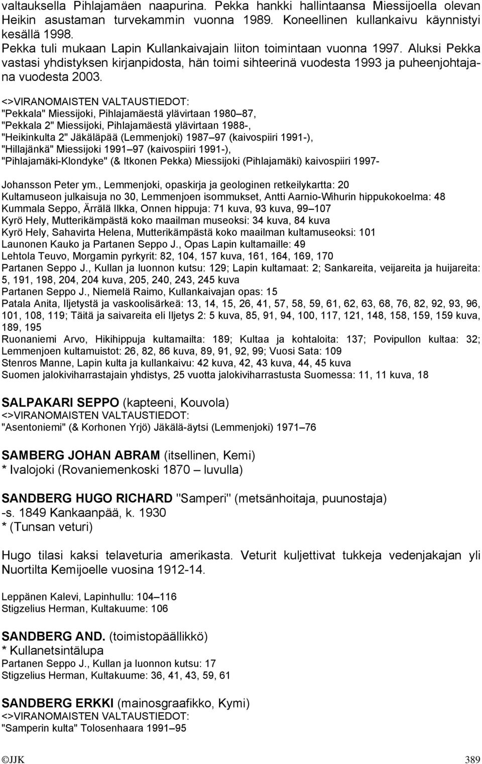 "Pekkala" Miessijoki, Pihlajamäestä ylävirtaan 1980 87, "Pekkala 2" Miessijoki, Pihlajamäestä ylävirtaan 1988-, "Heikinkulta 2" Jäkäläpää (Lemmenjoki) 1987 97 (kaivospiiri 1991-), "Hillajänkä"