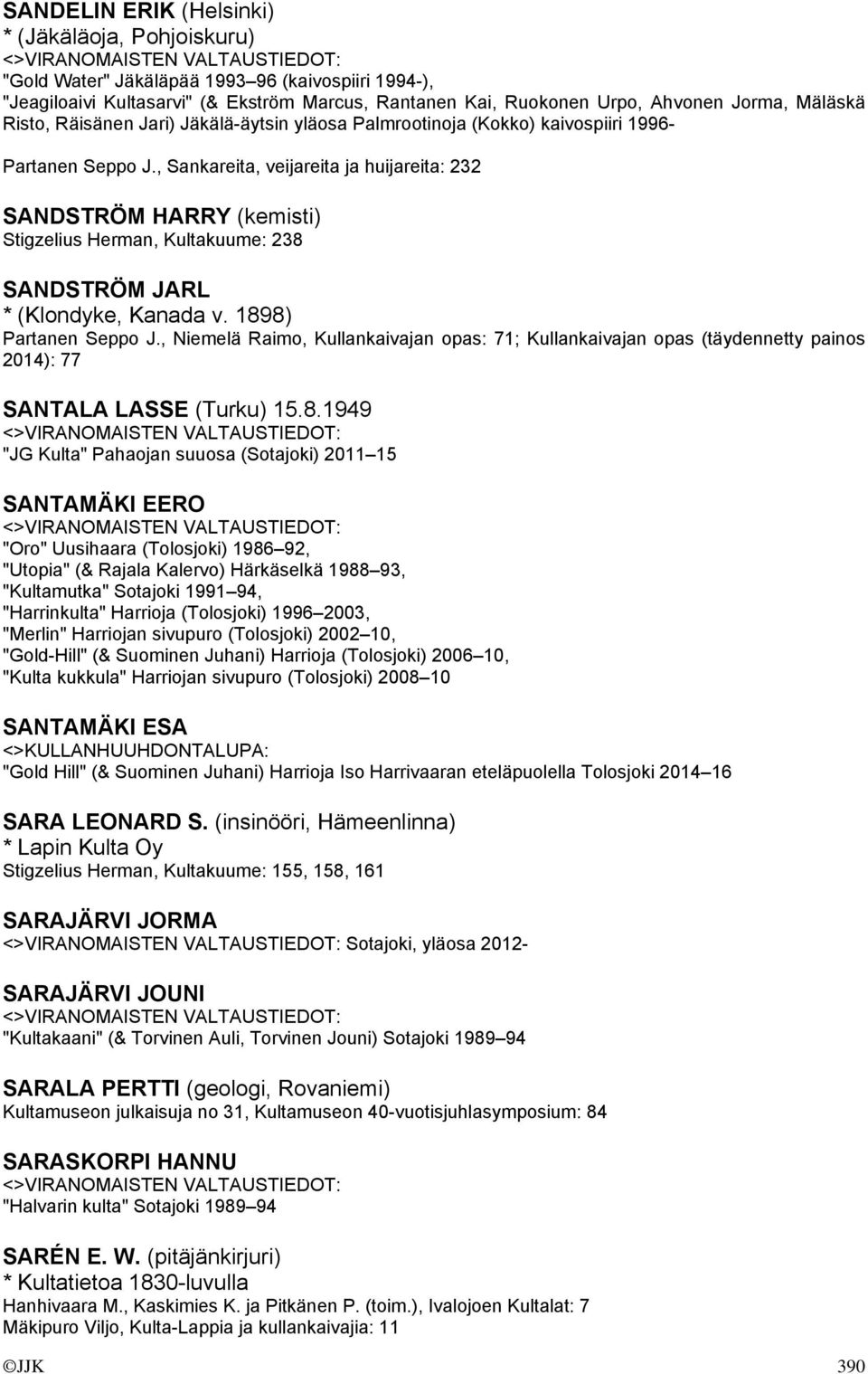 , Sankareita, veijareita ja huijareita: 232 SANDSTRÖM HARRY (kemisti) Stigzelius Herman, Kultakuume: 238 SANDSTRÖM JARL * (Klondyke, Kanada v. 1898) Partanen Seppo J.