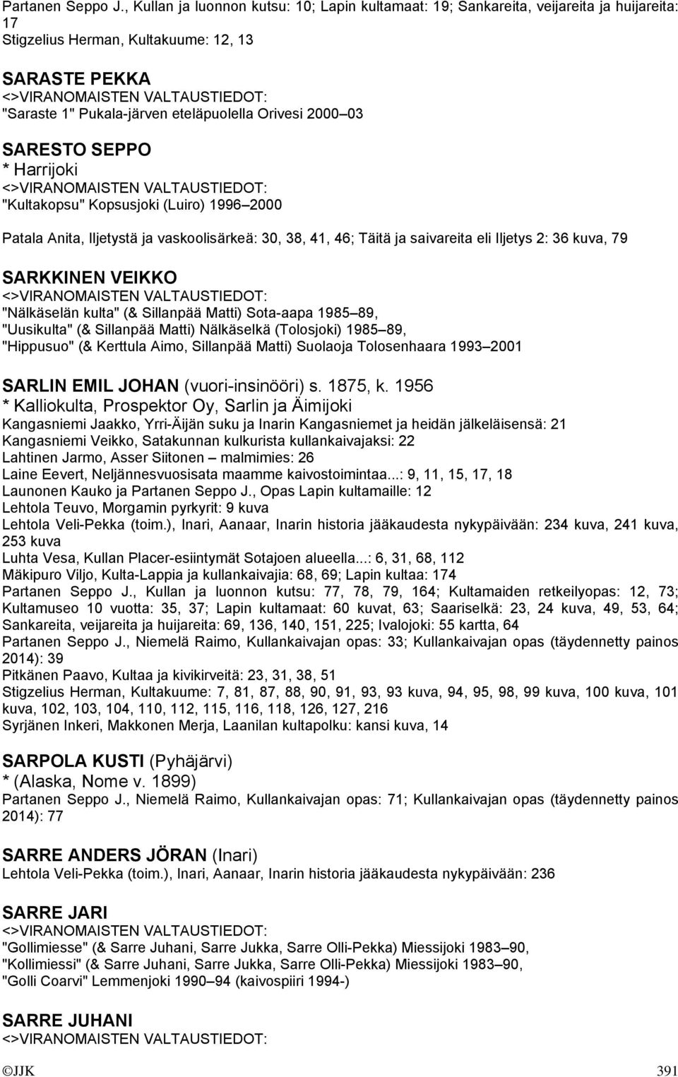 03 SARESTO SEPPO * Harrijoki "Kultakopsu" Kopsusjoki (Luiro) 1996 2000 Patala Anita, Iljetystä ja vaskoolisärkeä: 30, 38, 41, 46; Täitä ja saivareita eli Iljetys 2: 36 kuva, 79 SARKKINEN VEIKKO