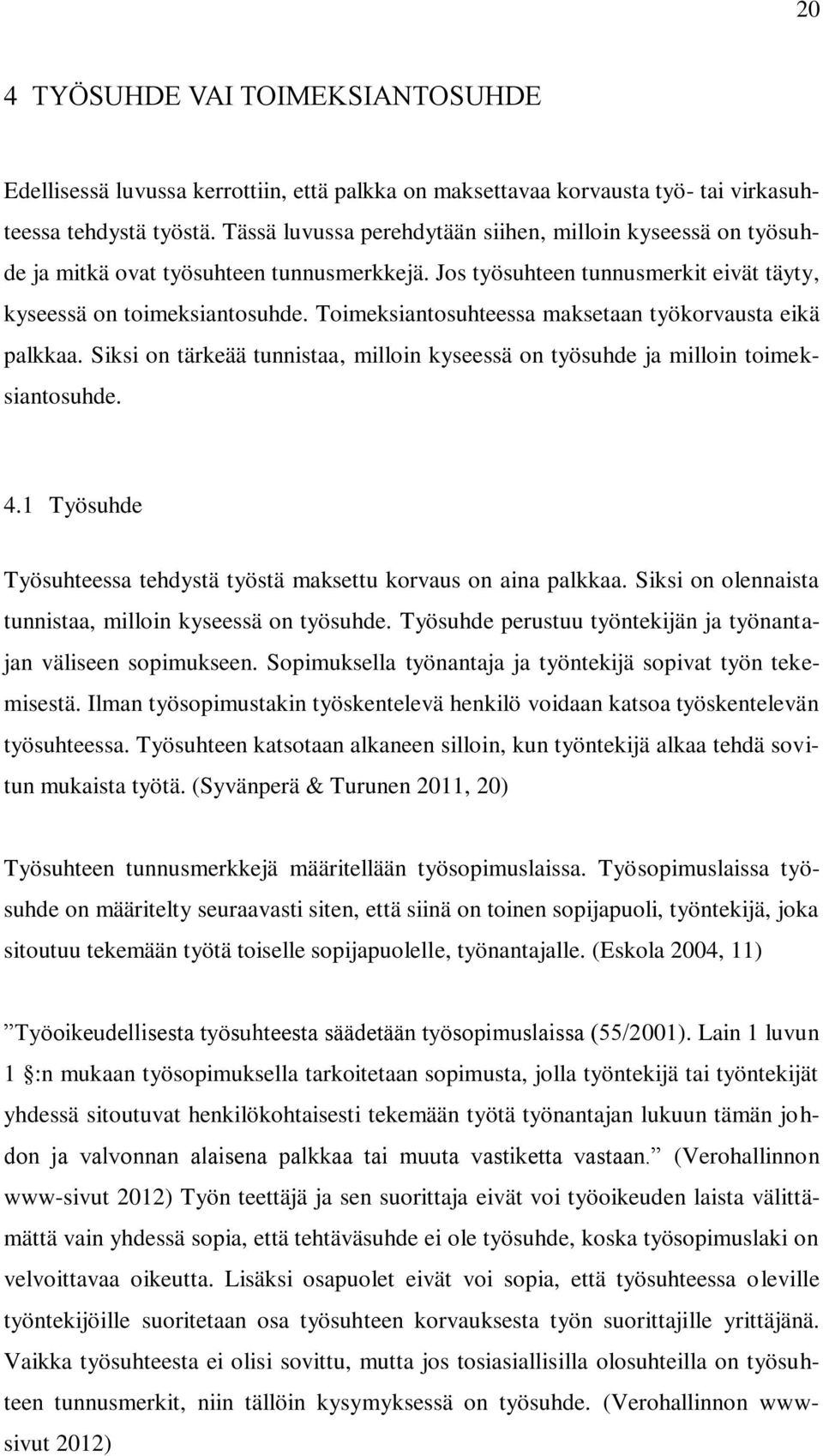 Toimeksiantosuhteessa maksetaan työkorvausta eikä palkkaa. Siksi on tärkeää tunnistaa, milloin kyseessä on työsuhde ja milloin toimeksiantosuhde. 4.