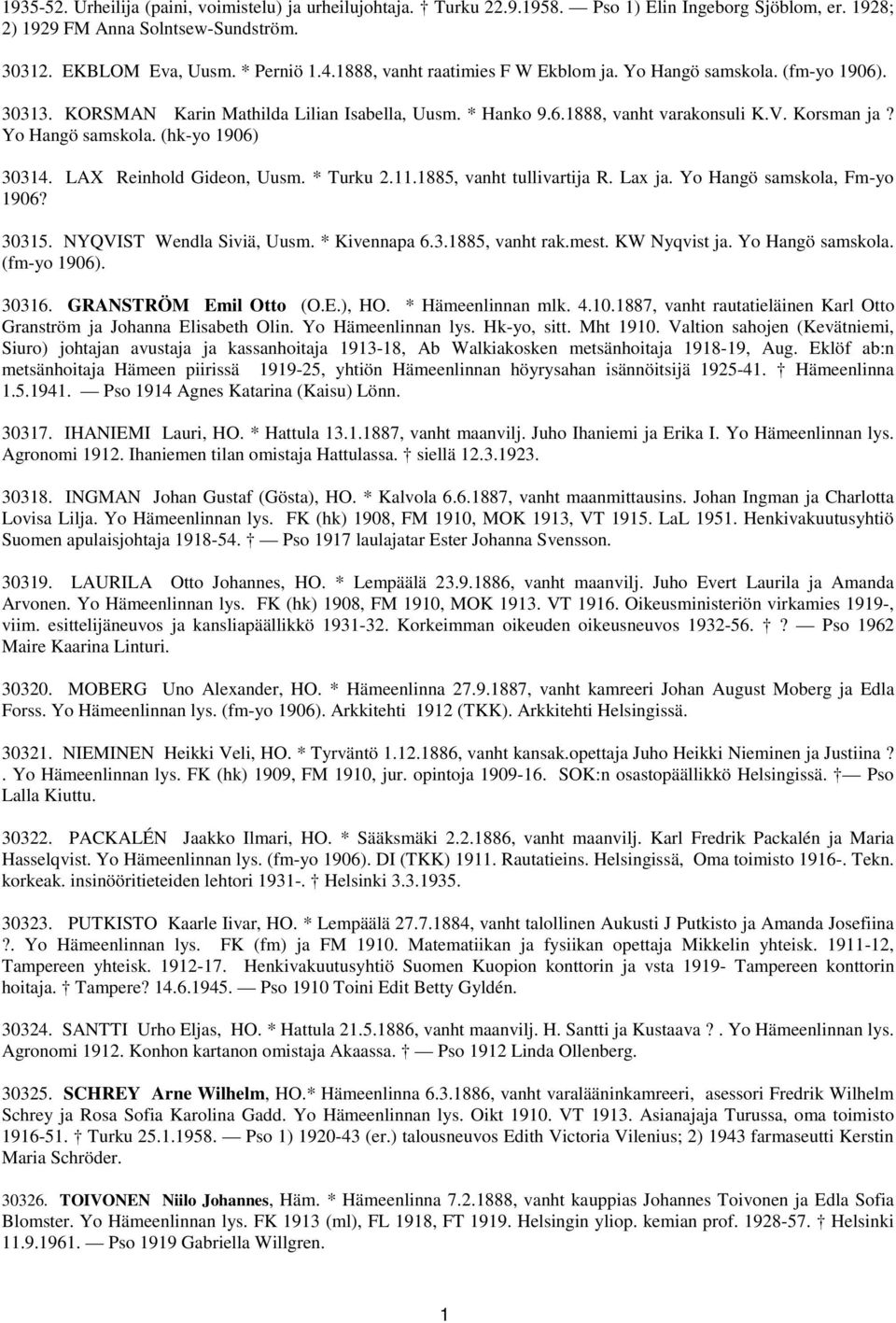 LAX Reinhold Gideon, Uusm. * Turku 2.11.1885, vanht tullivartija R. Lax ja. Yo Hangö samskola, Fm-yo 1906? 30315. NYQVIST Wendla Siviä, Uusm. * Kivennapa 6.3.1885, vanht rak.mest. KW Nyqvist ja.