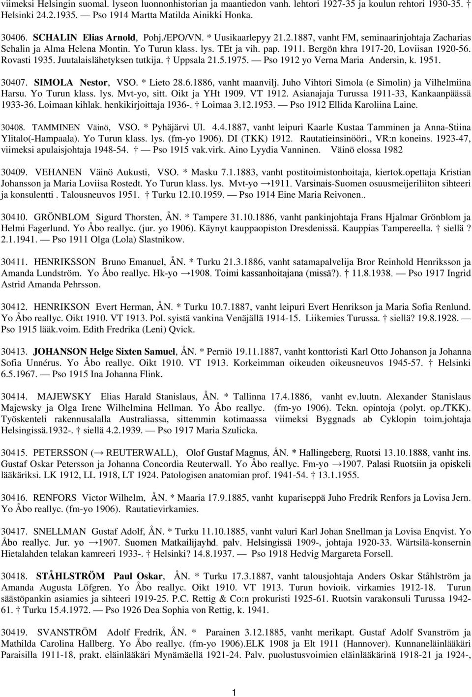 Bergön khra 1917-20, Loviisan 1920-56. Rovasti 1935. Juutalaislähetyksen tutkija. Uppsala 21.5.1975. Pso 1912 yo Verna Maria Andersin, k. 1951. 30407. SIMOLA Nestor, VSO. * Lieto 28.6.1886, vanht maanvilj.