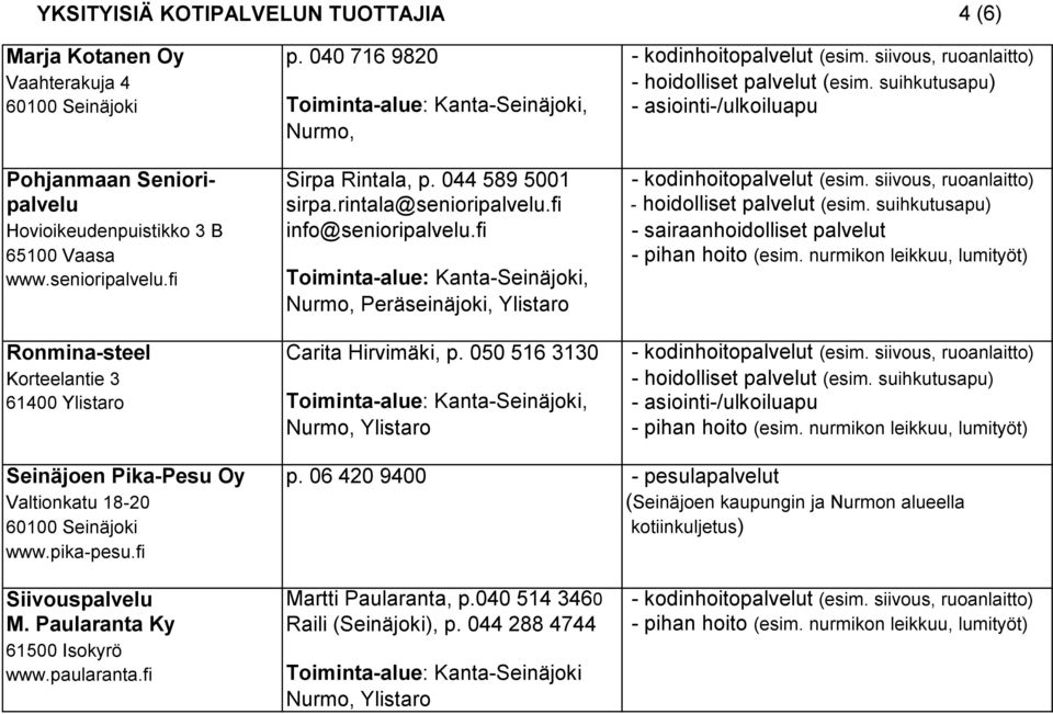 fi - hoidolliset palvelut (esim. suihkutusapu) Hovioikeudenpuistikko 3 B info@senioripalvelu.fi - sairaanhoidolliset palvelut 65100 Vaasa - pihan hoito (esim. nurmikon leikkuu, lumityöt) www.