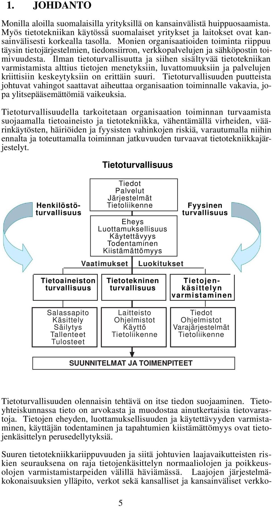 Ilman tietoturvallisuutta ja siihen sisältyvää tietotekniikan varmistamista alttius tietojen menetyksiin, luvattomuuksiin ja palvelujen kriittisiin keskeytyksiin on erittäin suuri.