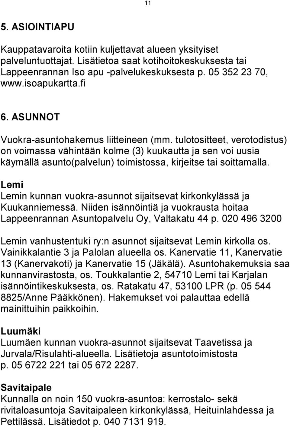 tulotositteet, verotodistus) on voimassa vähintään kolme (3) kuukautta ja sen voi uusia käymällä asunto(palvelun) toimistossa, kirjeitse tai soittamalla.