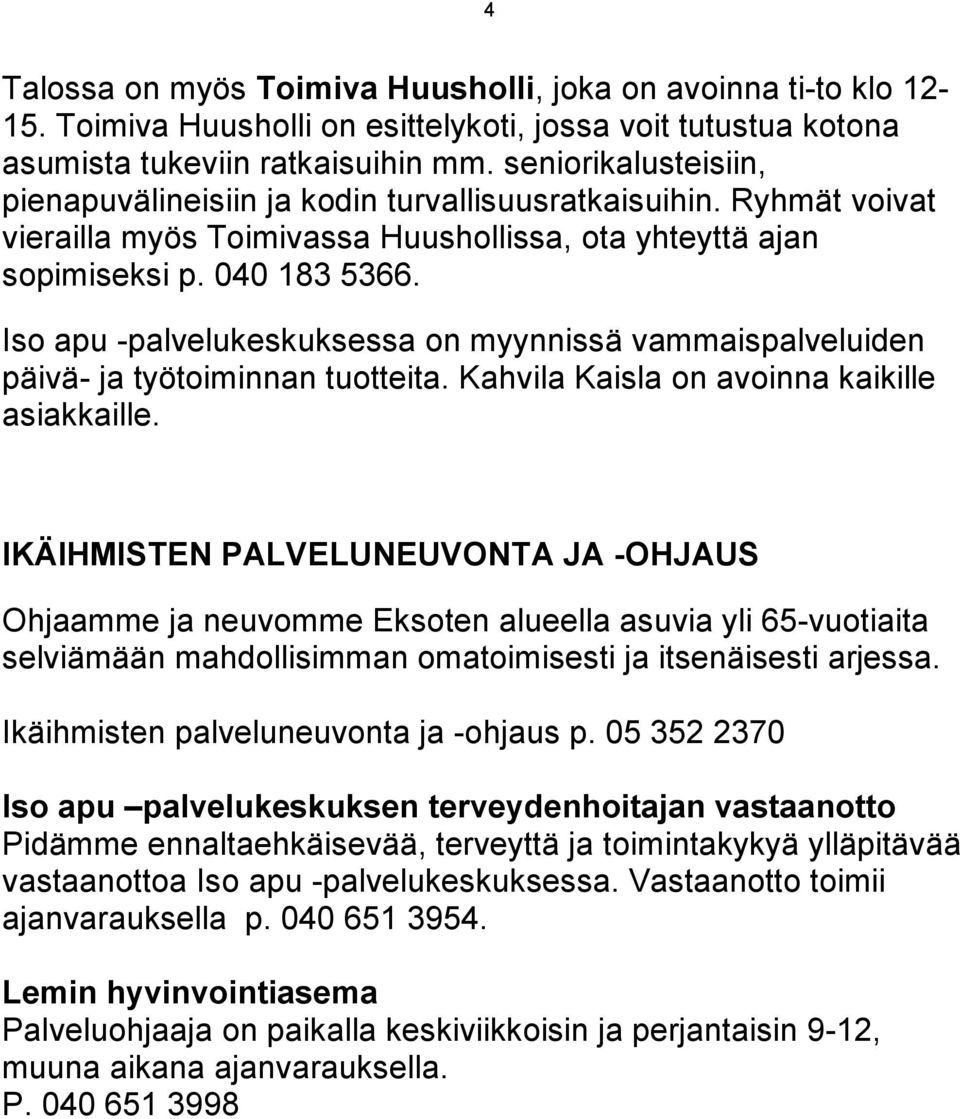 Iso apu -palvelukeskuksessa on myynnissä vammaispalveluiden päivä- ja työtoiminnan tuotteita. Kahvila Kaisla on avoinna kaikille asiakkaille.