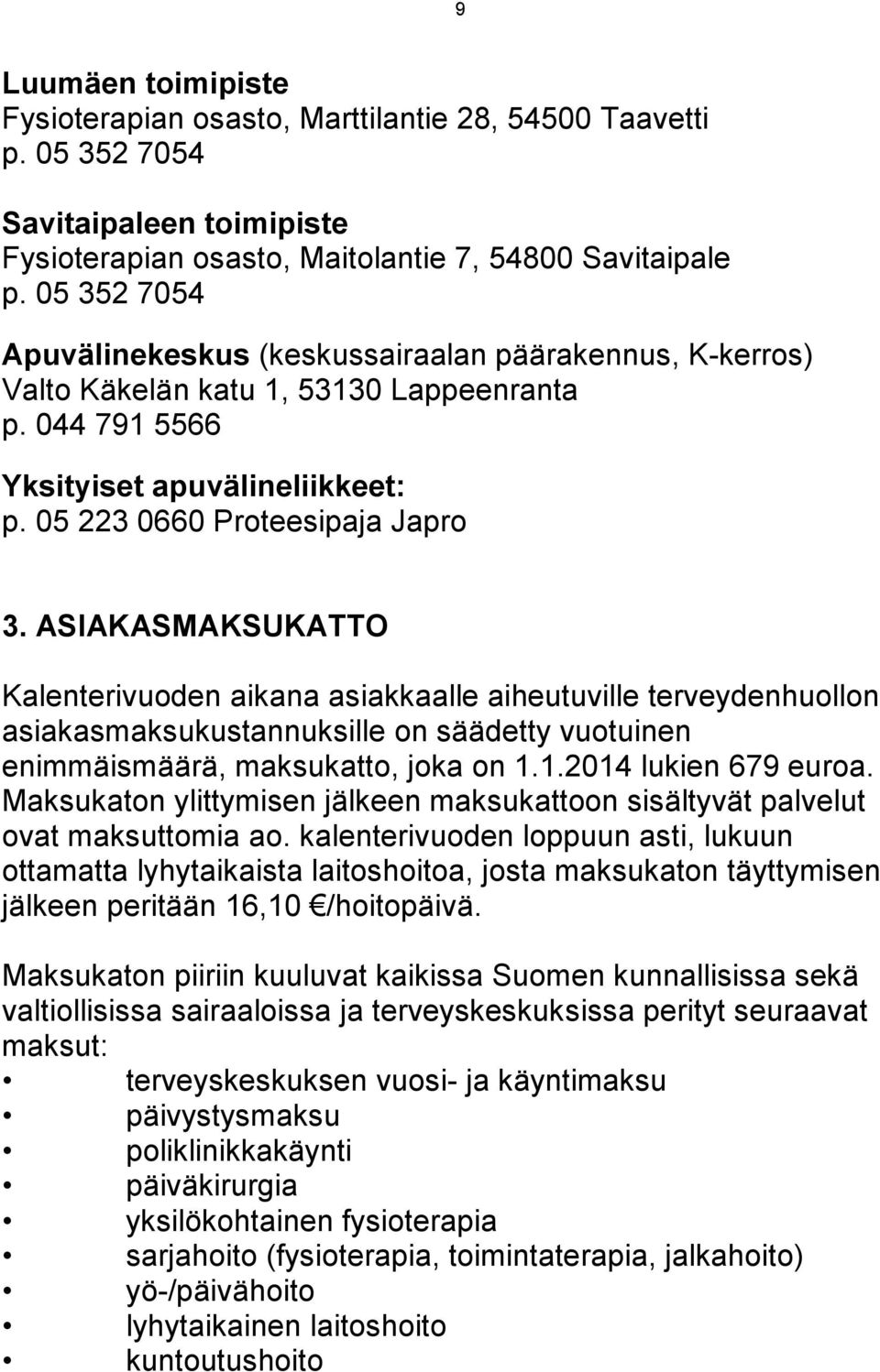 ASIAKASMAKSUKATTO Kalenterivuoden aikana asiakkaalle aiheutuville terveydenhuollon asiakasmaksukustannuksille on säädetty vuotuinen enimmäismäärä, maksukatto, joka on 1.1.2014 lukien 679 euroa.