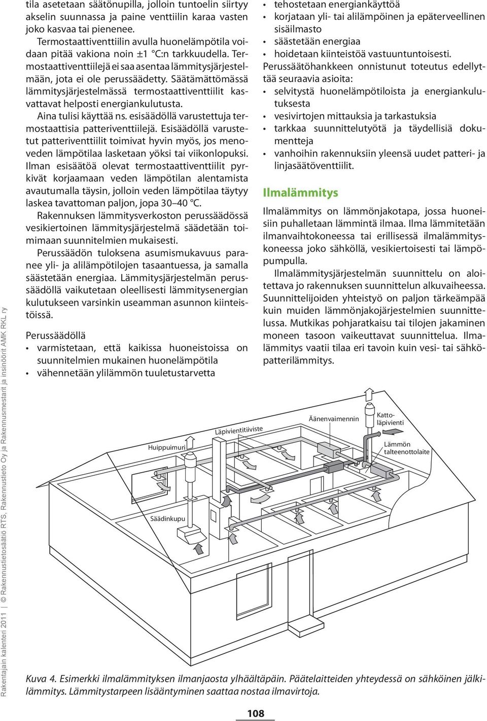 Säätämättömässä lämmitysjärjestelmässä termostaattiventtiilit kasvattavat helposti energiankulutusta. Aina tulisi käyttää ns. esisäädöllä varustettuja termostaattisia patteriventtiilejä.