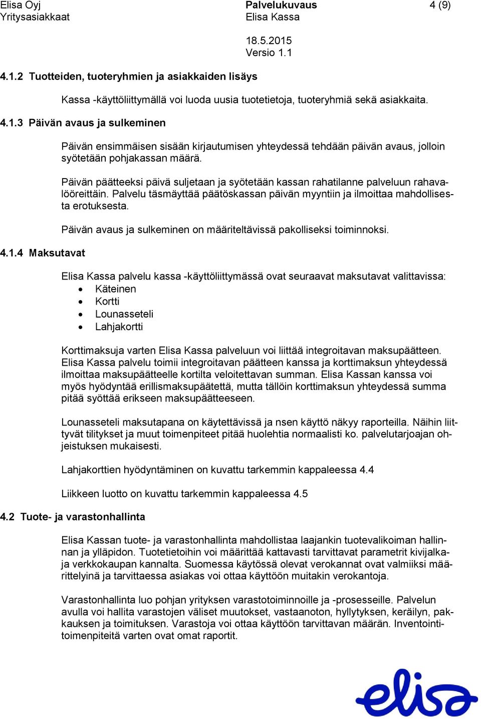 Päivän päätteeksi päivä suljetaan ja syötetään kassan rahatilanne palveluun rahavalööreittäin. Palvelu täsmäyttää päätöskassan päivän myyntiin ja ilmoittaa mahdollisesta erotuksesta.