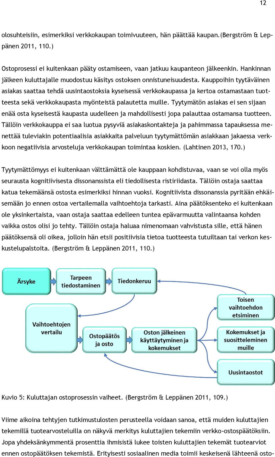 Kauppoihin tyytäväinen asiakas saattaa tehdä uusintaostoksia kyseisessä verkkokaupassa ja kertoa ostamastaan tuotteesta sekä verkkokaupasta myönteistä palautetta muille.