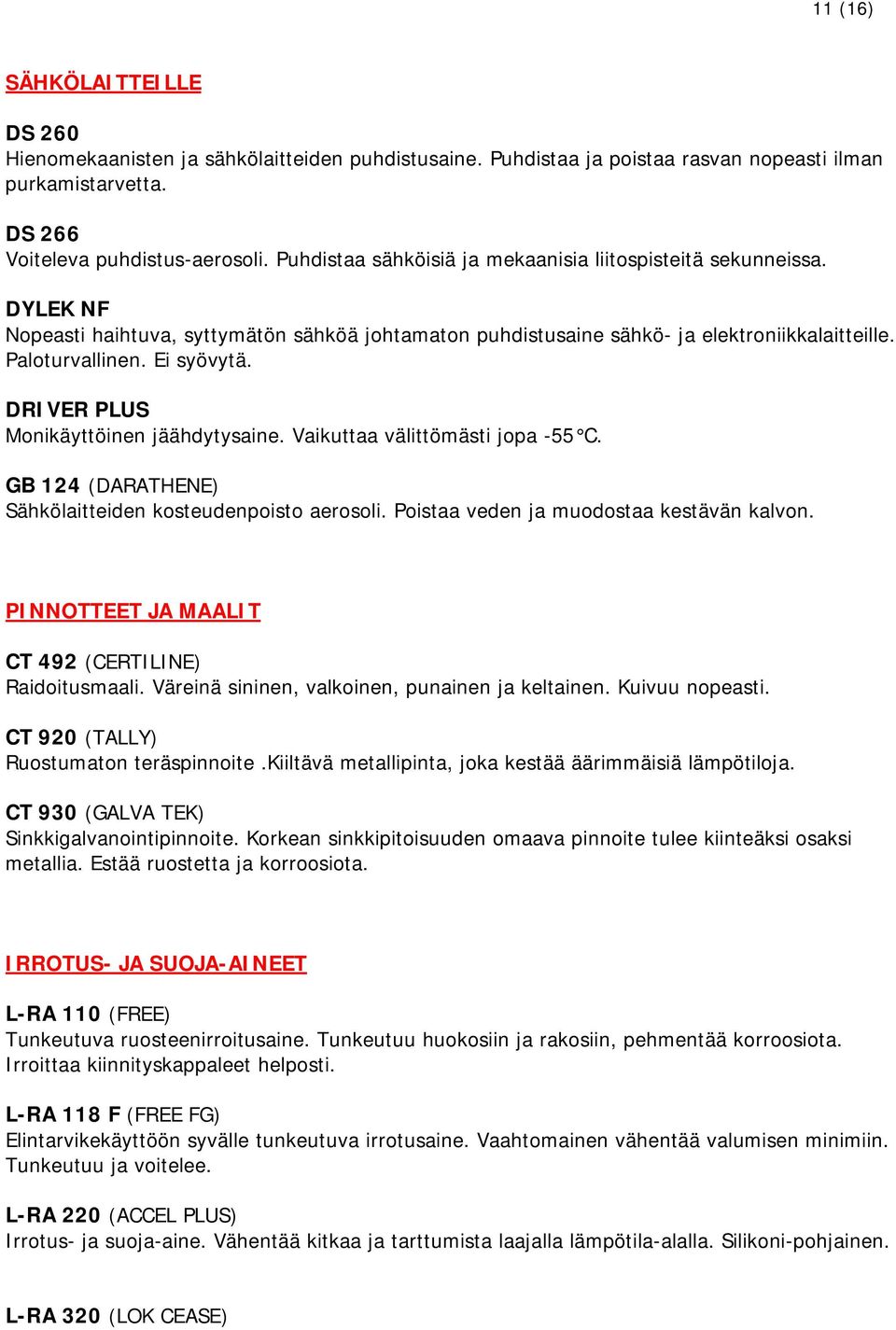 DRIVER PLUS Monikäyttöinen jäähdytysaine. Vaikuttaa välittömästi jopa -55 C. GB 124 (DARATHENE) Sähkölaitteiden kosteudenpoisto aerosoli. Poistaa veden ja muodostaa kestävän kalvon.