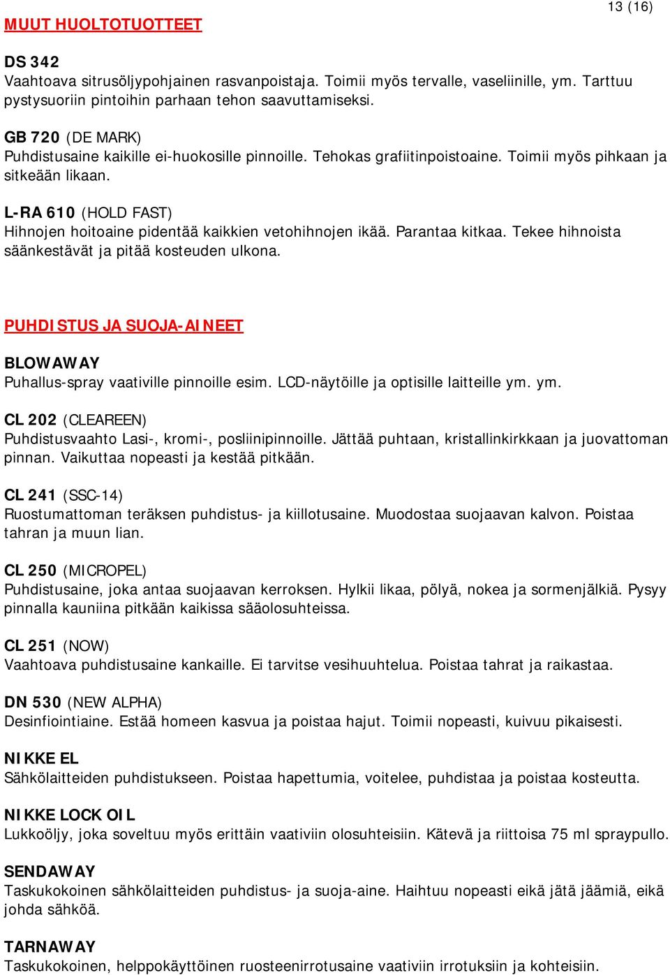 L-RA 610 (HOLD FAST) Hihnojen hoitoaine pidentää kaikkien vetohihnojen ikää. Parantaa kitkaa. Tekee hihnoista säänkestävät ja pitää kosteuden ulkona.