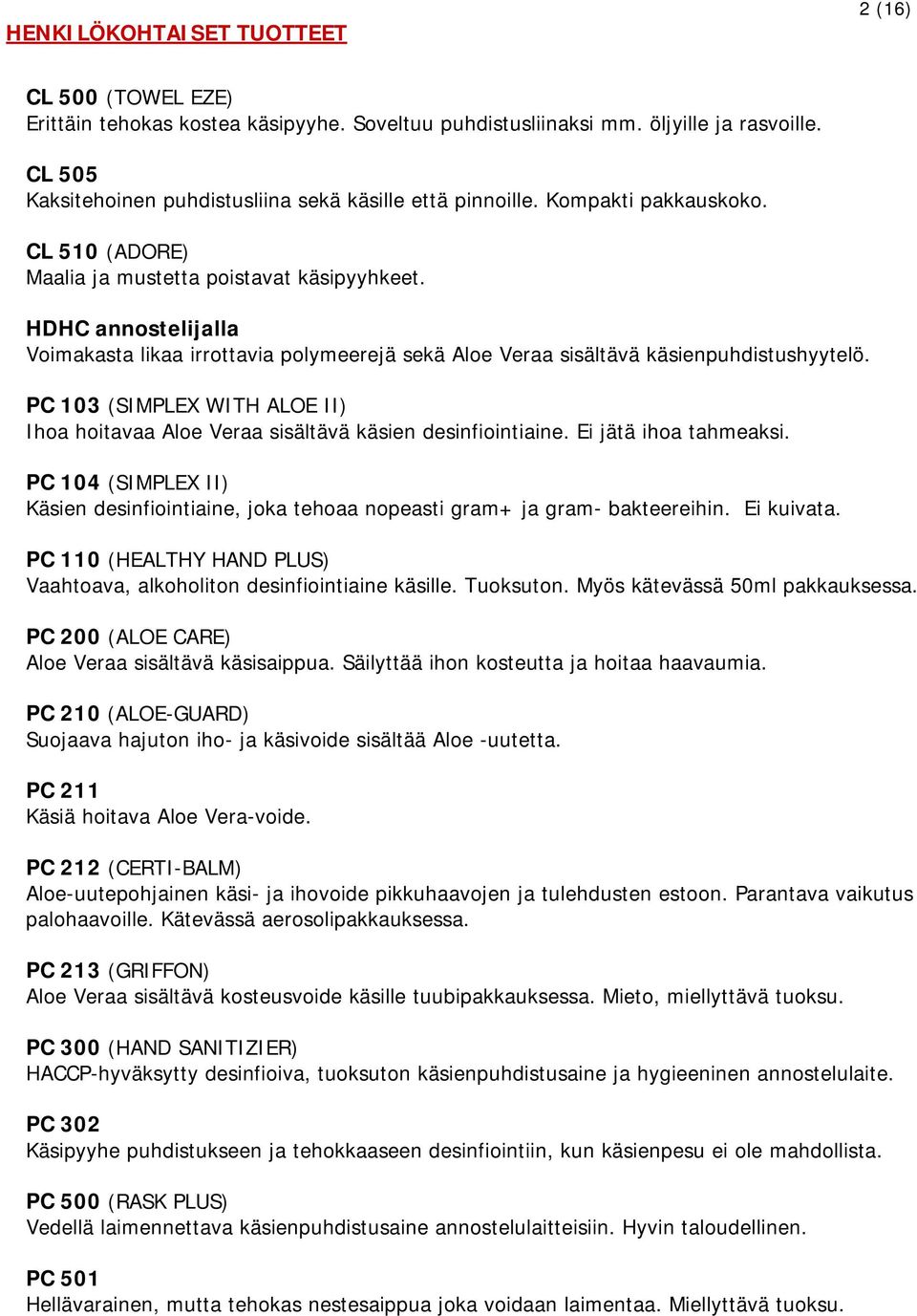 HDHC annostelijalla Voimakasta likaa irrottavia polymeerejä sekä Aloe Veraa sisältävä käsienpuhdistushyytelö. PC 103 (SIMPLEX WITH ALOE II) Ihoa hoitavaa Aloe Veraa sisältävä käsien desinfiointiaine.