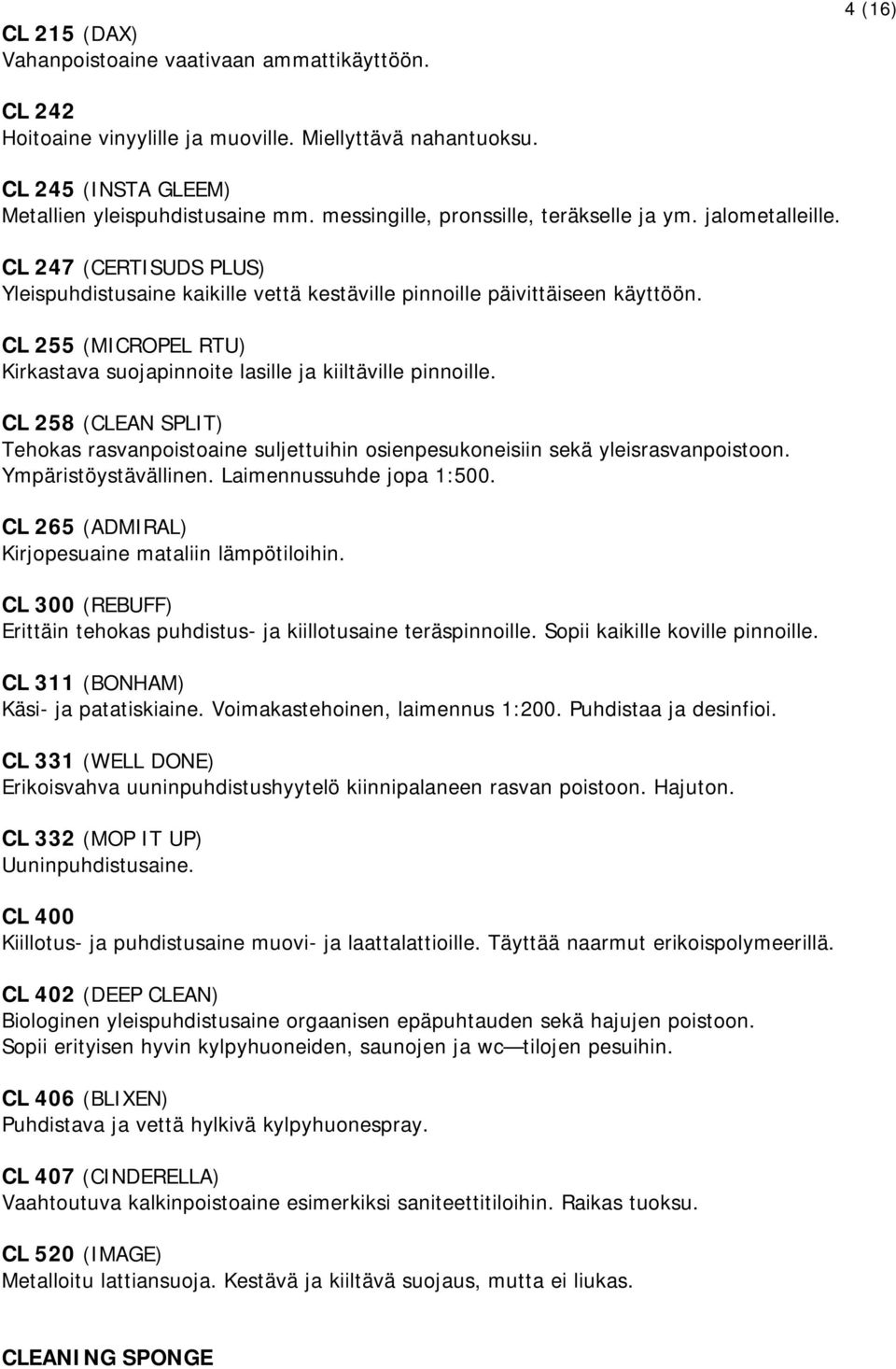 CL 255 (MICROPEL RTU) Kirkastava suojapinnoite lasille ja kiiltäville pinnoille. CL 258 (CLEAN SPLIT) Tehokas rasvanpoistoaine suljettuihin osienpesukoneisiin sekä yleisrasvanpoistoon.