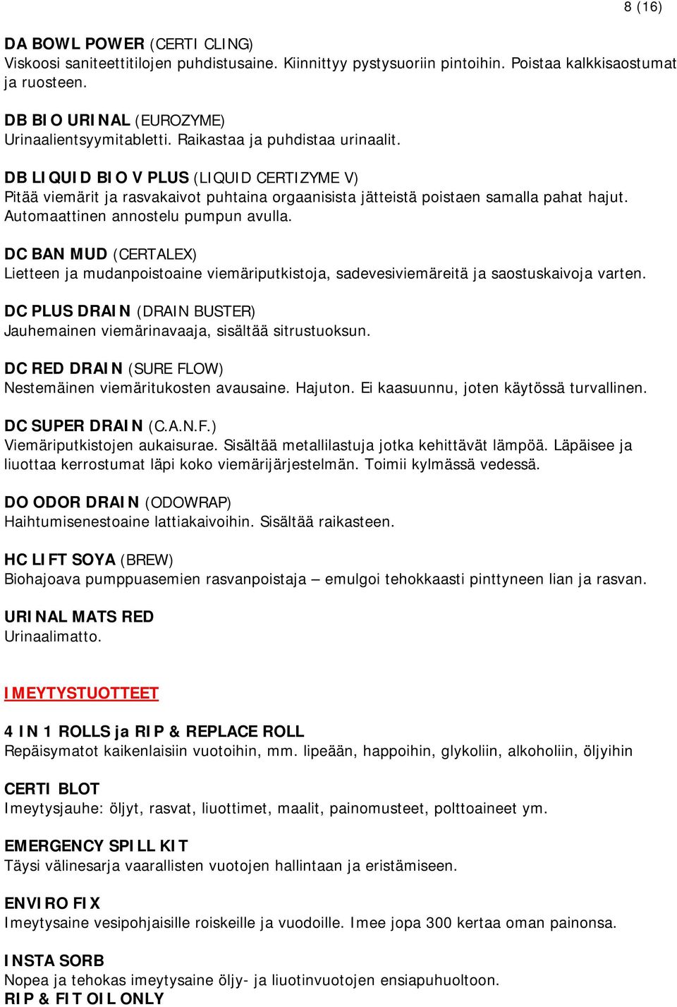 Automaattinen annostelu pumpun avulla. DC BAN MUD (CERTALEX) Lietteen ja mudanpoistoaine viemäriputkistoja, sadevesiviemäreitä ja saostuskaivoja varten.