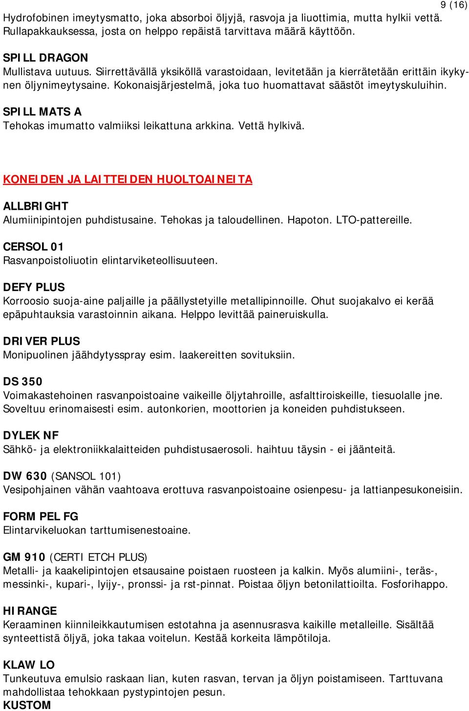 SPILL MATS A Tehokas imumatto valmiiksi leikattuna arkkina. Vettä hylkivä. KONEIDEN JA LAITTEIDEN HUOLTOAINEITA ALLBRIGHT Alumiinipintojen puhdistusaine. Tehokas ja taloudellinen. Hapoton.