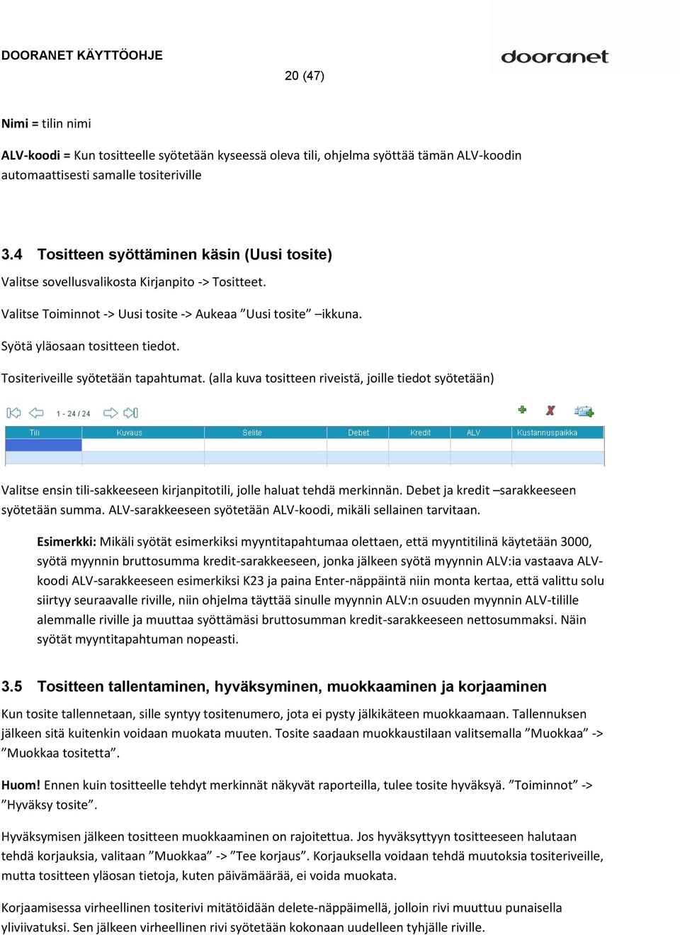 Tositeriveille syötetään tapahtumat. (alla kuva tositteen riveistä, joille tiedot syötetään) Valitse ensin tili-sakkeeseen kirjanpitotili, jolle haluat tehdä merkinnän.