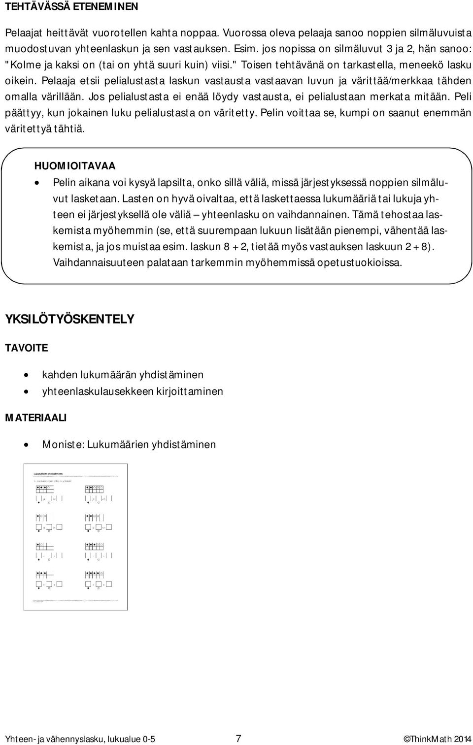 Pelaaja etsii pelialustasta laskun vastausta vastaavan luvun ja värittää/merkkaa tähden omalla värillään. Jos pelialustasta ei enää löydy vastausta, ei pelialustaan merkata mitään.