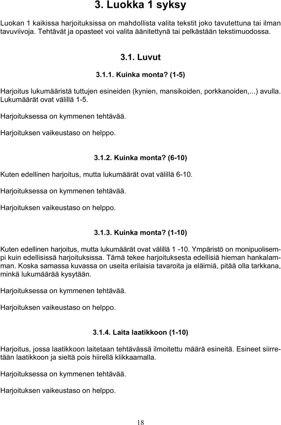 Harjoituksen vaikeustaso on helppo. 3.1.3. Kuinka monta? (1-10) Kuten edellinen harjoitus, mutta lukumäärät ovat välillä 1-10. Ympäristö on monipuolisempi kuin edellisissä harjoituksissa.