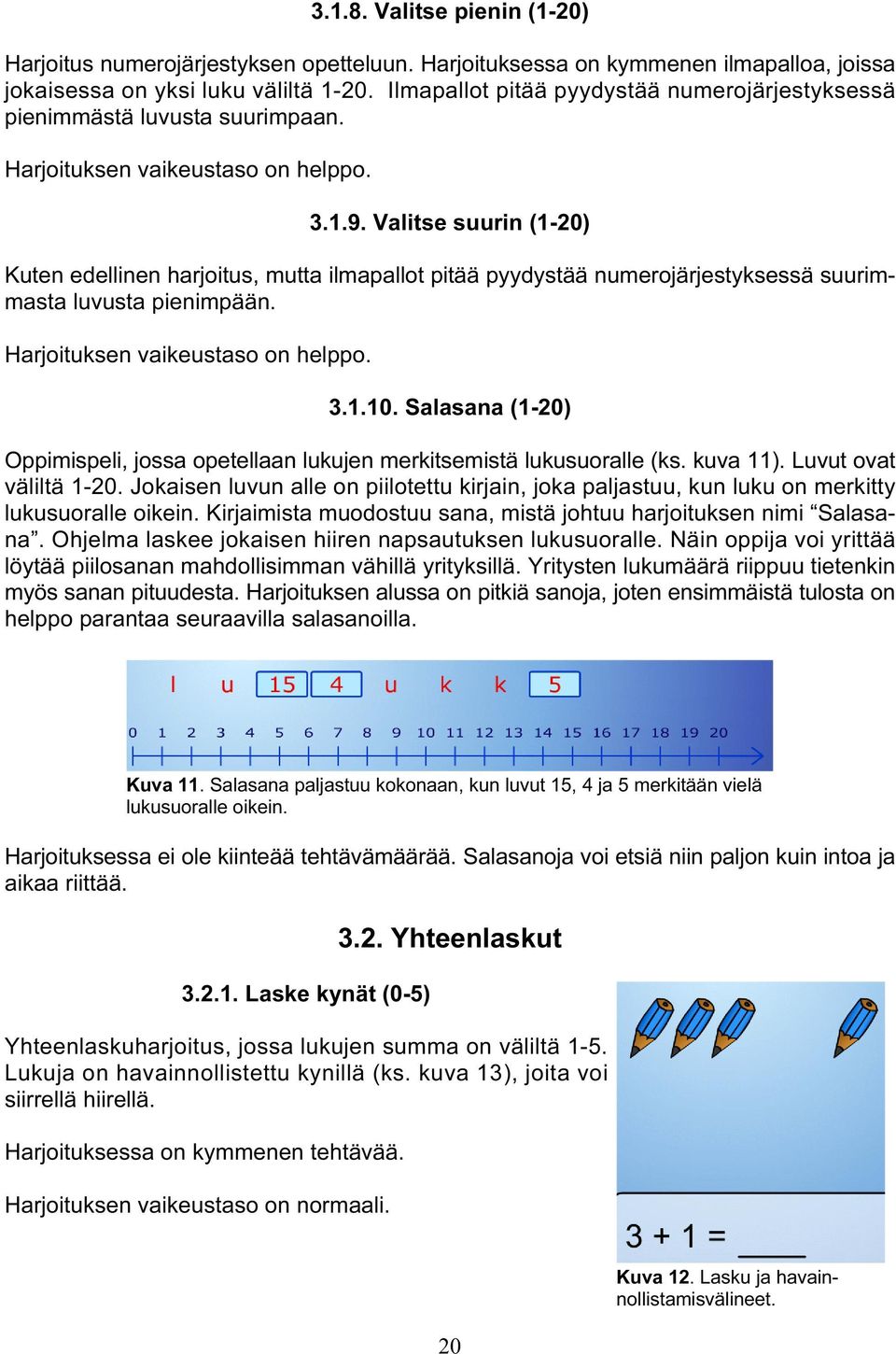 Valitse suurin (1-20) Kuten edellinen harjoitus, mutta ilmapallot pitää pyydystää numerojärjestyksessä suurimmasta luvusta pienimpään. Harjoituksen vaikeustaso on helppo. 3.1.10.