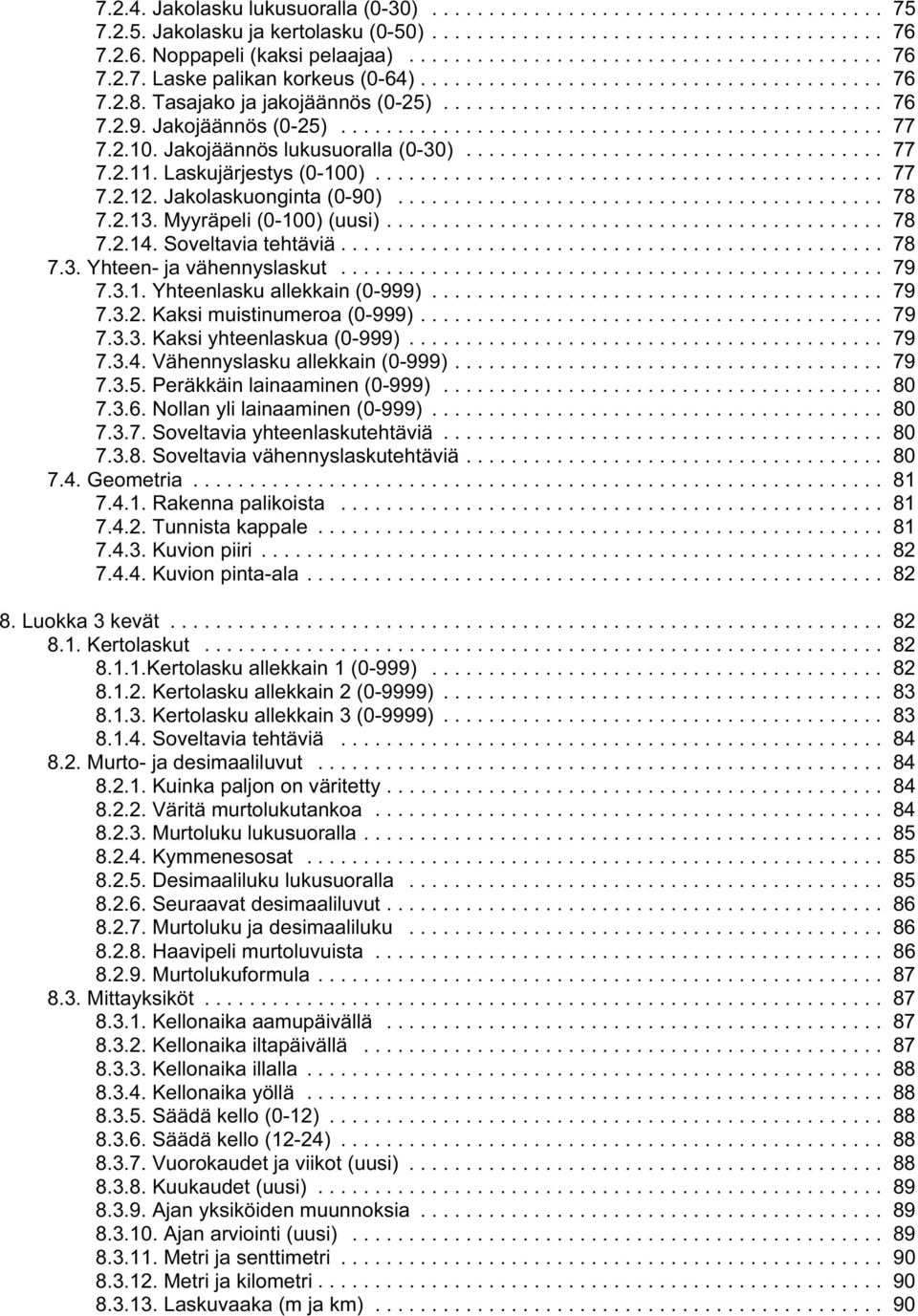 Myyräpeli (0-100) (uusi)... 78 7.2.14. Soveltavia tehtäviä... 78 7.3. Yhteen- ja vähennyslaskut... 79 7.3.1. Yhteenlasku allekkain (0-999)... 79 7.3.2. Kaksi muistinumeroa (0-999)... 79 7.3.3. Kaksi yhteenlaskua (0-999).