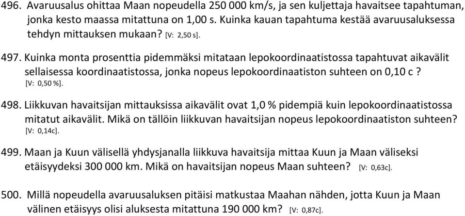 Kuinka monta prosenttia pidemmäksi mitataan lepokoordinaatistossa tapahtuvat aikavälit sellaisessa koordinaatistossa, jonka nopeus lepokoordinaatiston suhteen on 0,10 c? [V: 0,50 %]. 498.