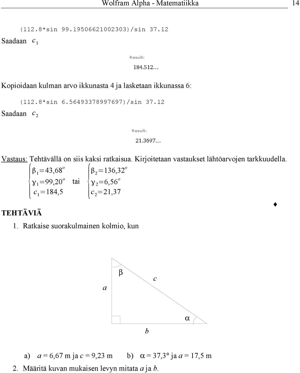 12 Saadaan c 2 Vastaus: Tehtävällä on siis kaksi ratkaisua. Kirjoitetaan vastaukset lähtöarvojen tarkkuudella.