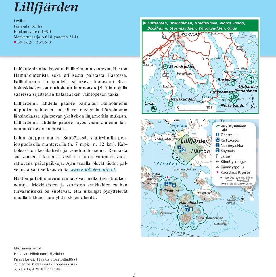 Fallholmenin länsipuolella sijaitseva luotosaari Bisaholmsklacken on rauhoitettu luonnonsuojelulain nojalla saaressa sijaitsevan kalasääsken vaihtopesän takia.