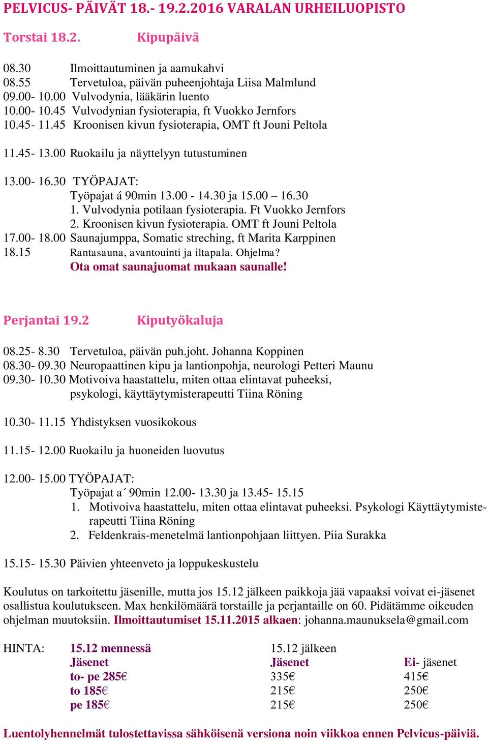 00 Ruokailu ja näyttelyyn tutustuminen 13.00-16.30 TYÖPAJAT: Työpajat á 90min 13.00-14.30 ja 15.00 16.30 1. Vulvodynia potilaan fysioterapia. Ft Vuokko Jernfors 2. Kroonisen kivun fysioterapia.