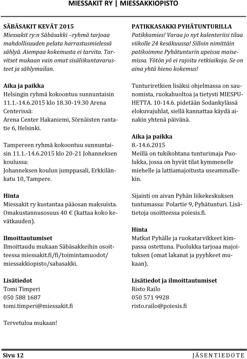 30 Arena Centerissä: Arena Center Hakaniemi, Sörnäisten rantatie 6, Helsinki. Tampereen ryhmä kokoontuu sunnuntaisin 11.1.-14.6.2015 klo 20-21 Johanneksen koulussa: Johanneksen koulun jumppasali, Erkkilänkatu 10, Tampere.