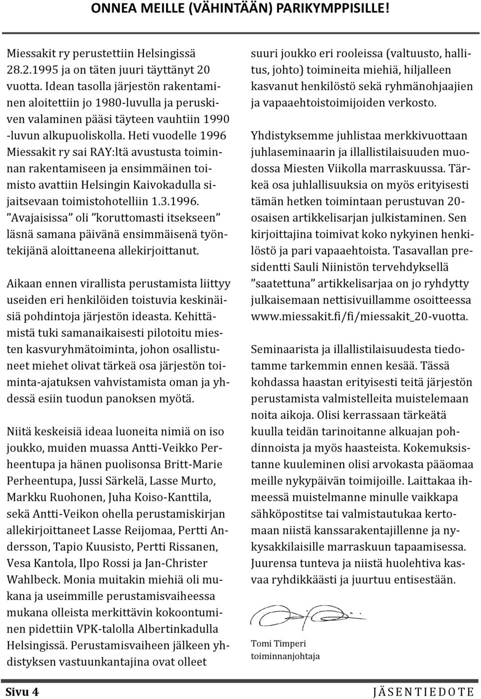 Heti vuodelle 1996 Miessakit ry sai RAY:ltä avustusta toiminnan rakentamiseen ja ensimmäinen toimisto avattiin Helsingin Kaivokadulla sijaitsevaan toimistohotelliin 1.3.1996. Avajaisissa oli koruttomasti itsekseen läsnä samana päivänä ensimmäisenä työntekijänä aloittaneena allekirjoittanut.