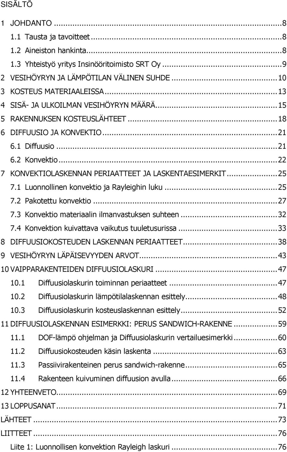 .. 22 7 KONVEKTIOLASKENNAN PERIAATTEET JA LASKENTAESIMERKIT... 25 7.1 Luonnollinen konvektio ja Rayleighin luku... 25 7.2 Pakotettu konvektio... 27 7.3 Konvektio materiaalin ilmanvastuksen suhteen.