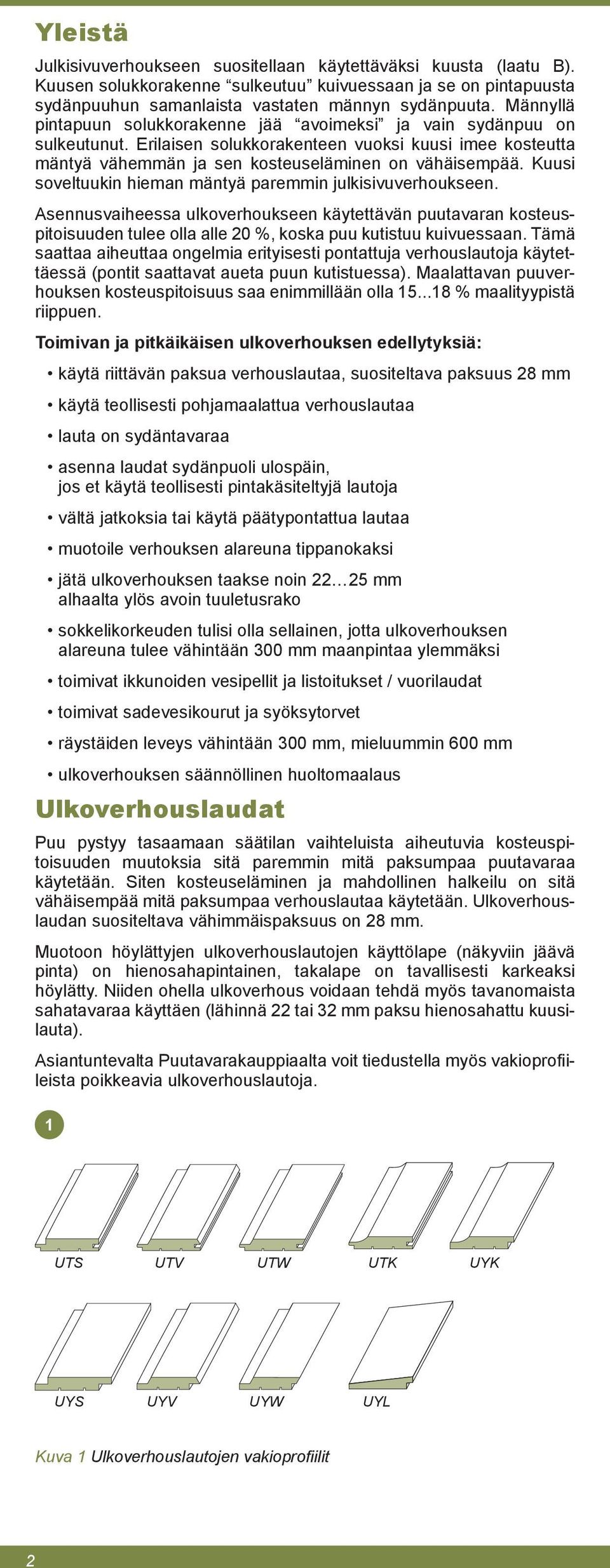 Kuusi soveltuukin hieman mäntyä paremmin julkisivuverhoukseen. Asennusvaiheessa ulkoverhoukseen käytettävän puutavaran kosteuspitoisuuden tulee olla alle 20 %, koska puu kutistuu kuivuessaan.