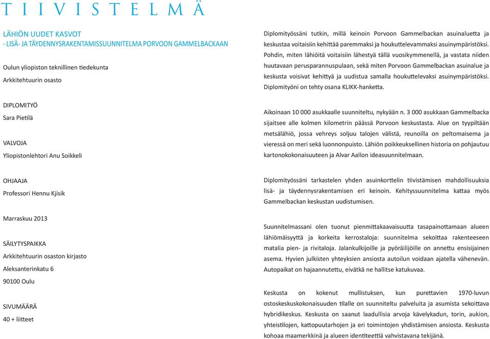 Pohdin, miten lähiöitä voitaisiin lähestyä tällä vuosikymmenellä, ja vastata niiden huutavaan perusparannuspulaan, sekä miten Porvoon Gammelbackan asuinalue ja keskusta voisivat kehittyä ja uudistua