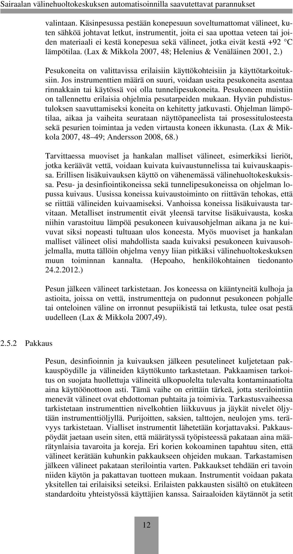 kestä +92 C lämpötilaa. (Lax & Mikkola 2007, 48; Helenius & Venäläinen 2001, 2.) Pesukoneita on valittavissa erilaisiin käyttökohteisiin ja käyttötarkoituksiin.