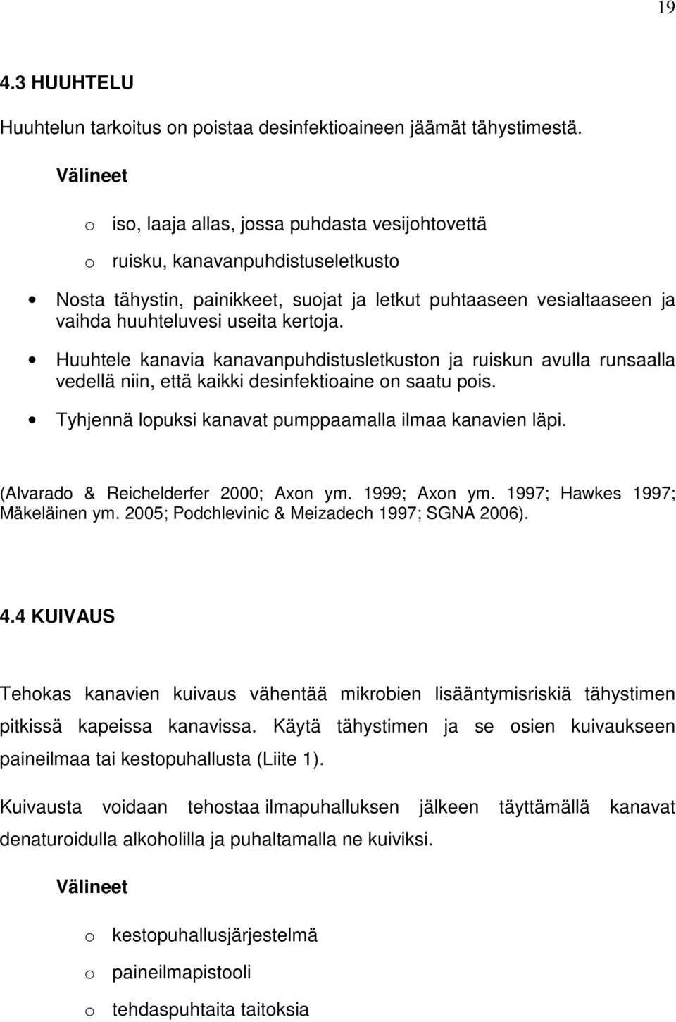 kertoja. Huuhtele kanavia kanavanpuhdistusletkuston ja ruiskun avulla runsaalla vedellä niin, että kaikki desinfektioaine on saatu pois. Tyhjennä lopuksi kanavat pumppaamalla ilmaa kanavien läpi.