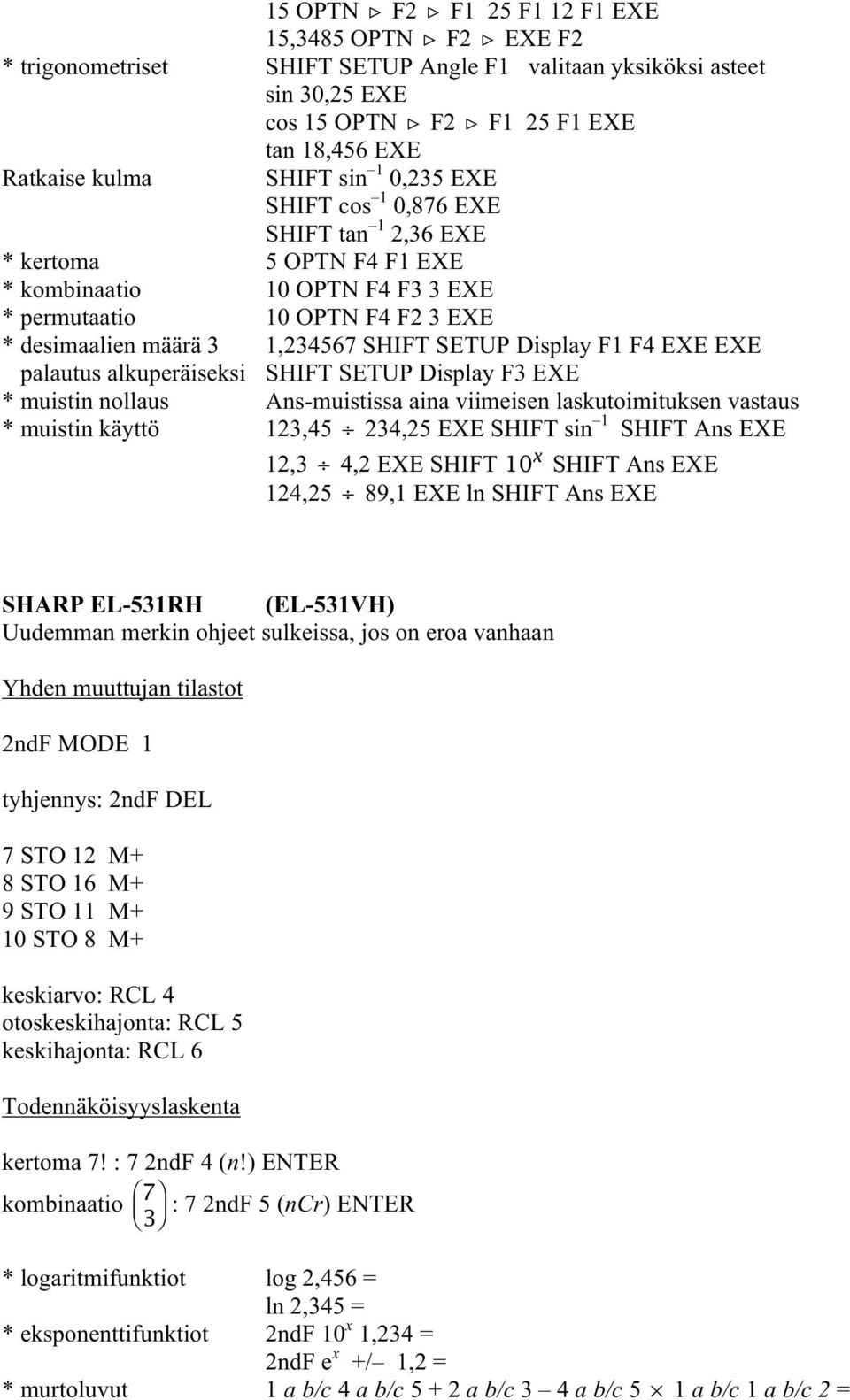 Display F1 F4 EXE EXE palautus alkuperäiseksi SHIFT SETUP Display F3 EXE * muistin nollaus Ans-muistissa aina viimeisen laskutoimituksen vastaus * muistin käyttö 123,45 234,25 EXE SHIFT sin 1 SHIFT